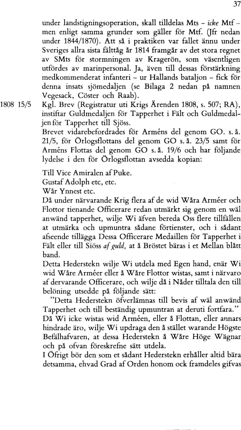 Ja, även till dessas förstärkriing medkommenderat infanteri - ur Hallands bataljon - fick för denna insats sjömedaljen (se Bilaga 2 nedan på namnen Vegesack, Cöster och Raab). 1808 15/5 Kgl.