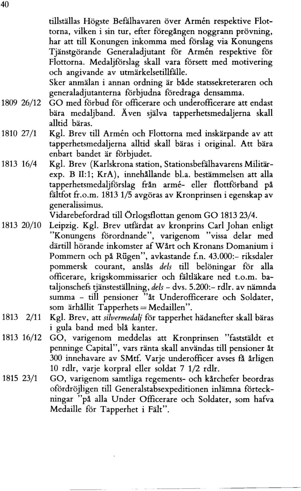 Sker anmälan i annan ordning är bäde statssekreteraren och generaladjutanterna förbjudna föredraga densamma. 1809 26/12 GO med förbud för officerare och underofficerare att endast bära medaljband.