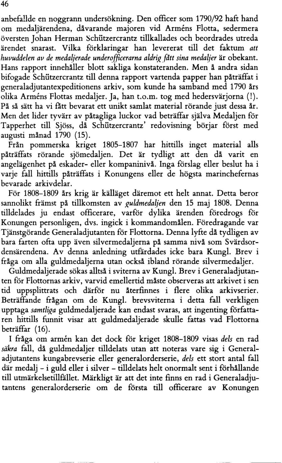 Vilka förklaringar han levererat till det faktum att huvuddelen av de medaljerade underofficerarna aldr(~ fått sina medaljer är obekant. Hans rapport innehåller blott sakliga konstateranden.