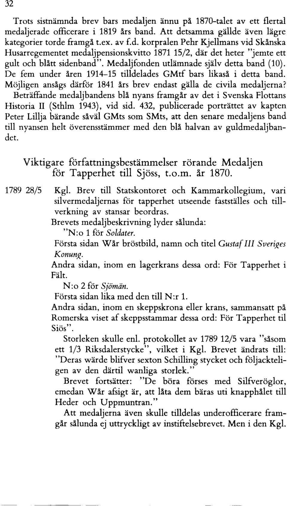 Beträffande medaljbandens blä nyans framgär av det i Svenska Flottans Historia II (Sthlm 1943), vid sid.