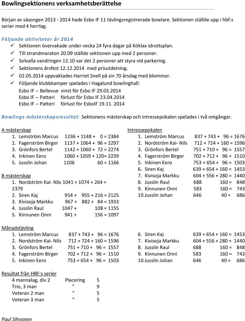 10 var det 2 personer att styra vid parkering. Sektionens årsfest 12.12.2014 med prisutdelning. 02.05.2014 uppvaktades Harriet Snell på sin 70 årsdag med blommor.