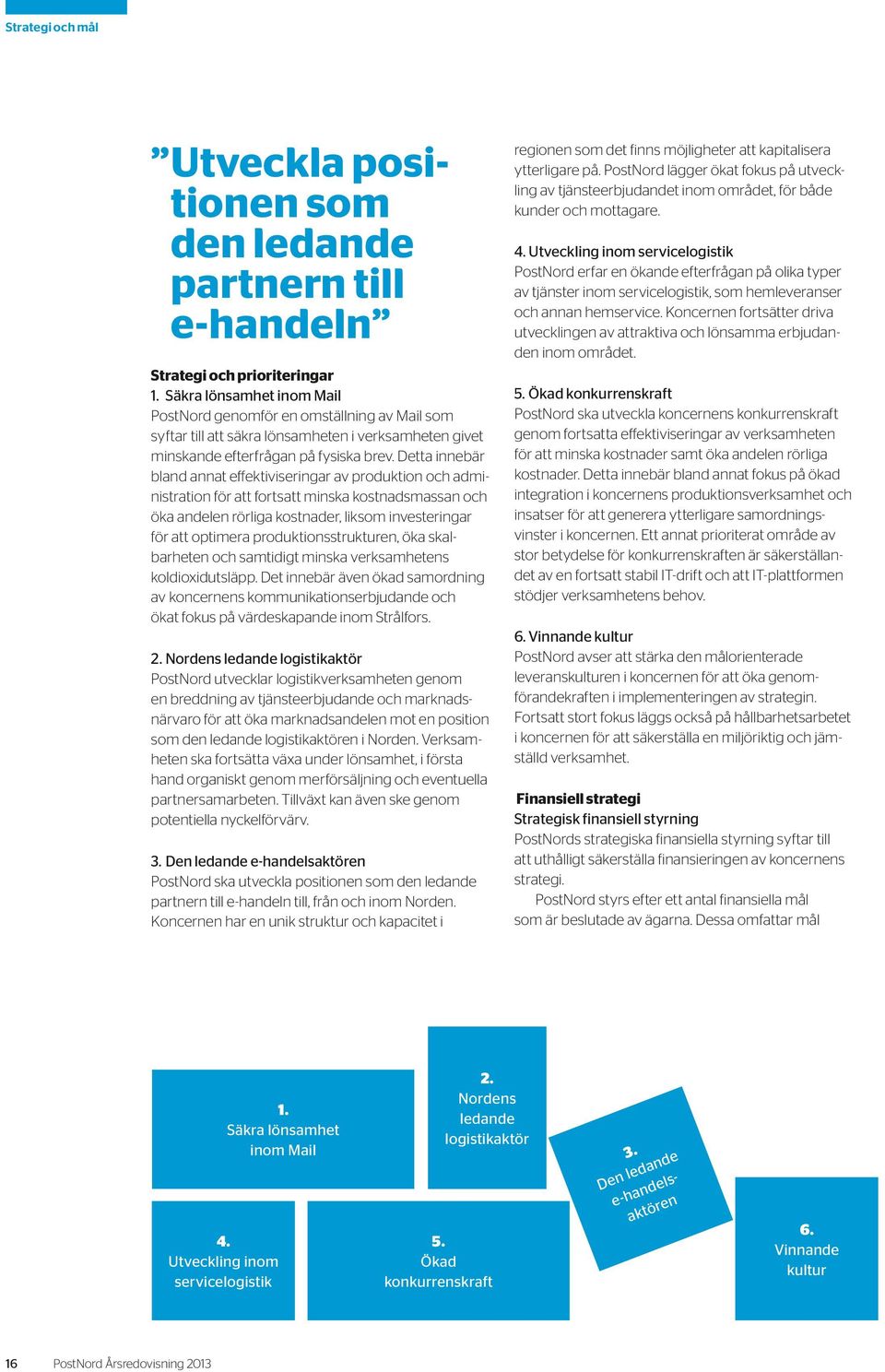 Detta innebär bland annat effektiviseringar av produktion och administration för att fortsatt minska kostnadsmassan och öka andelen rörliga kostnader, liksom investeringar för att optimera