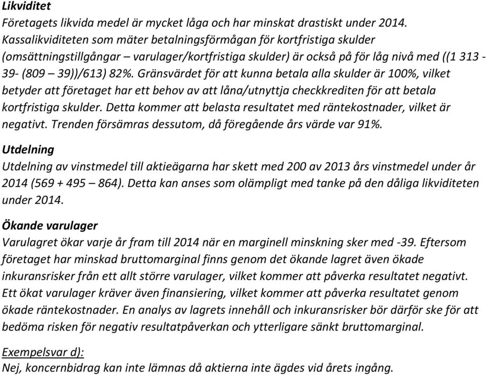 Gränsvärdet för att kunna betala alla skulder är 100%, vilket betyder att företaget har ett behov av att låna/utnyttja checkkrediten för att betala kortfristiga skulder.