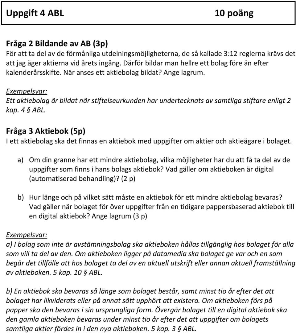 Ett aktiebolag är bildat när stiftelseurkunden har undertecknats av samtliga stiftare enligt 2 kap. 4 ABL.