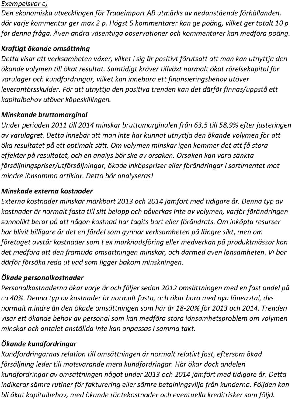 Kraftigt ökande omsättning Detta visar att verksamheten växer, vilket i sig är positivt förutsatt att man kan utnyttja den ökande volymen till ökat resultat.