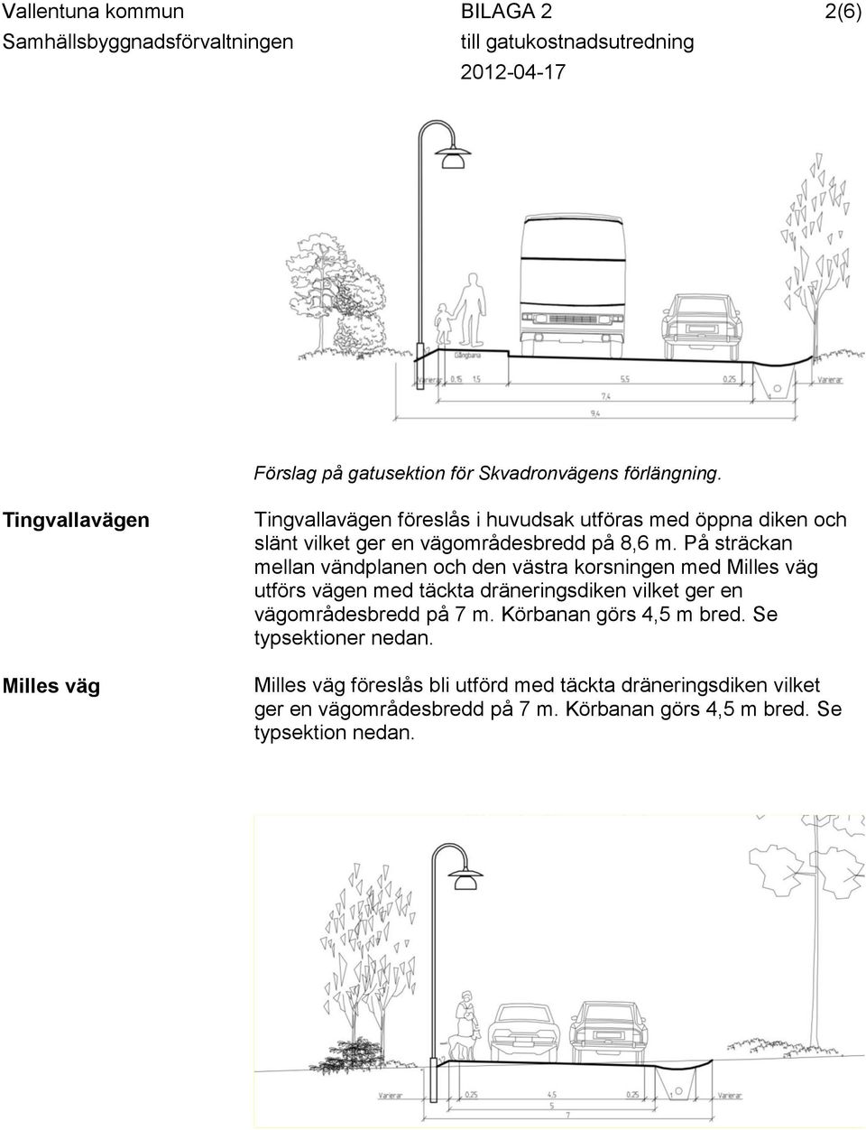 På sträckan mellan vändplanen och den västra korsningen med Milles väg utförs vägen med täckta dräneringsdiken vilket ger en vägområdesbredd på 7 m.