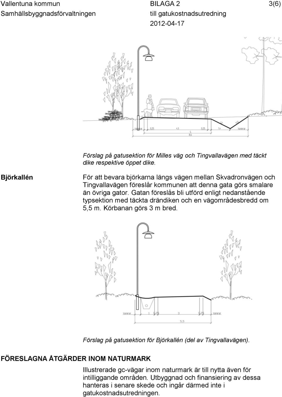 Gatan föreslås bli utförd enligt nedanstående typsektion med täckta drändiken och en vägområdesbredd om 5,5 m. Körbanan görs 3 m bred.