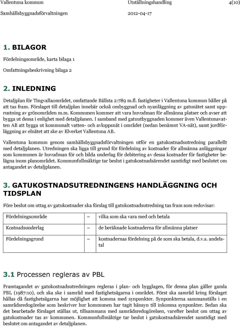 Förslaget till detaljplan innebär också ombyggnad och nyanläggning av gatunätet samt upprustning av grönområden m.m. Kommunen kommer att vara huvudman för allmänna platser och avser att bygga ut dessa i enlighet med detaljplanen.