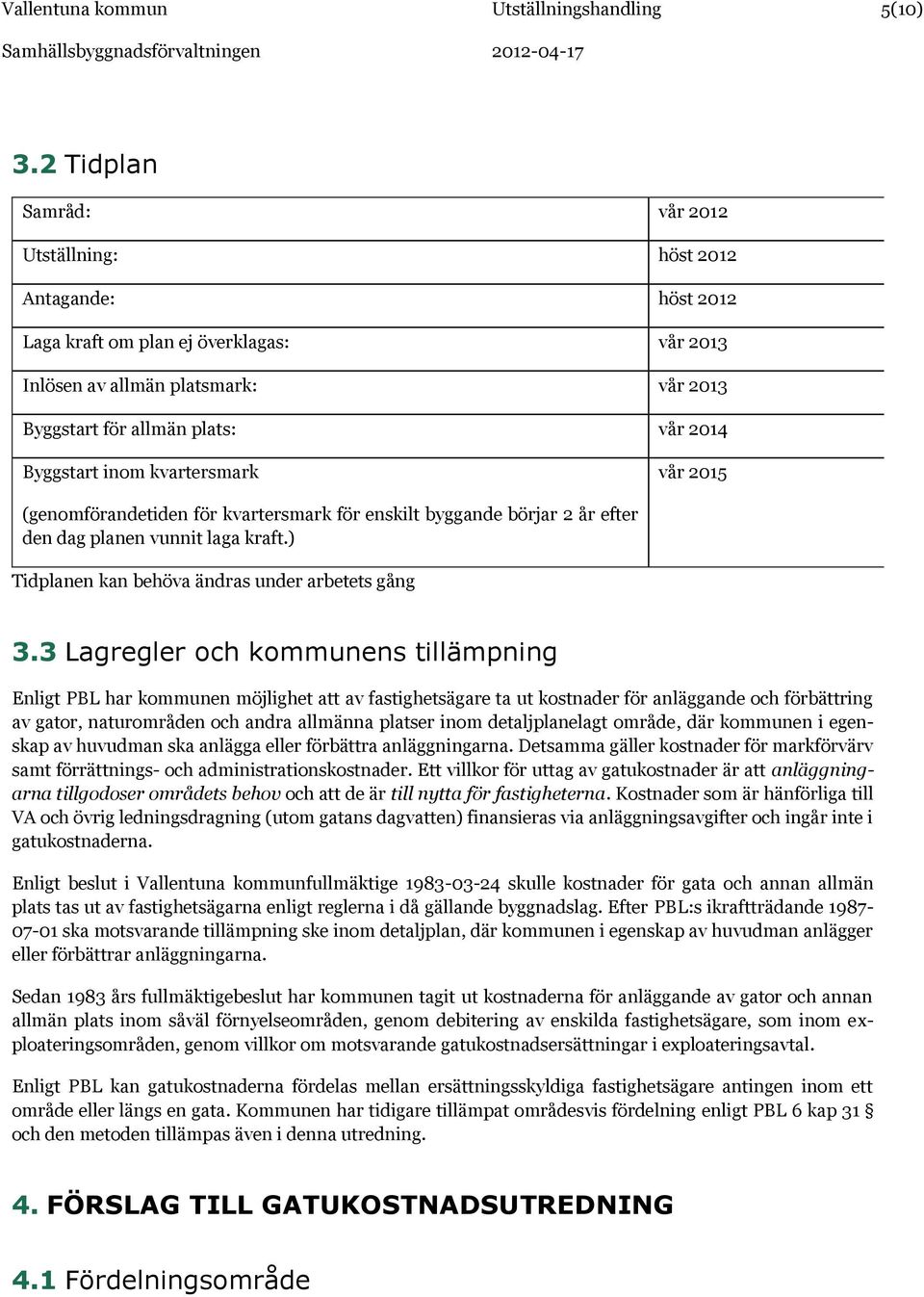 inom kvartersmark vår 2015 (genomförandetiden för kvartersmark för enskilt byggande börjar 2 år efter den dag planen vunnit laga kraft.) Tidplanen kan behöva ändras under arbetets gång 3.