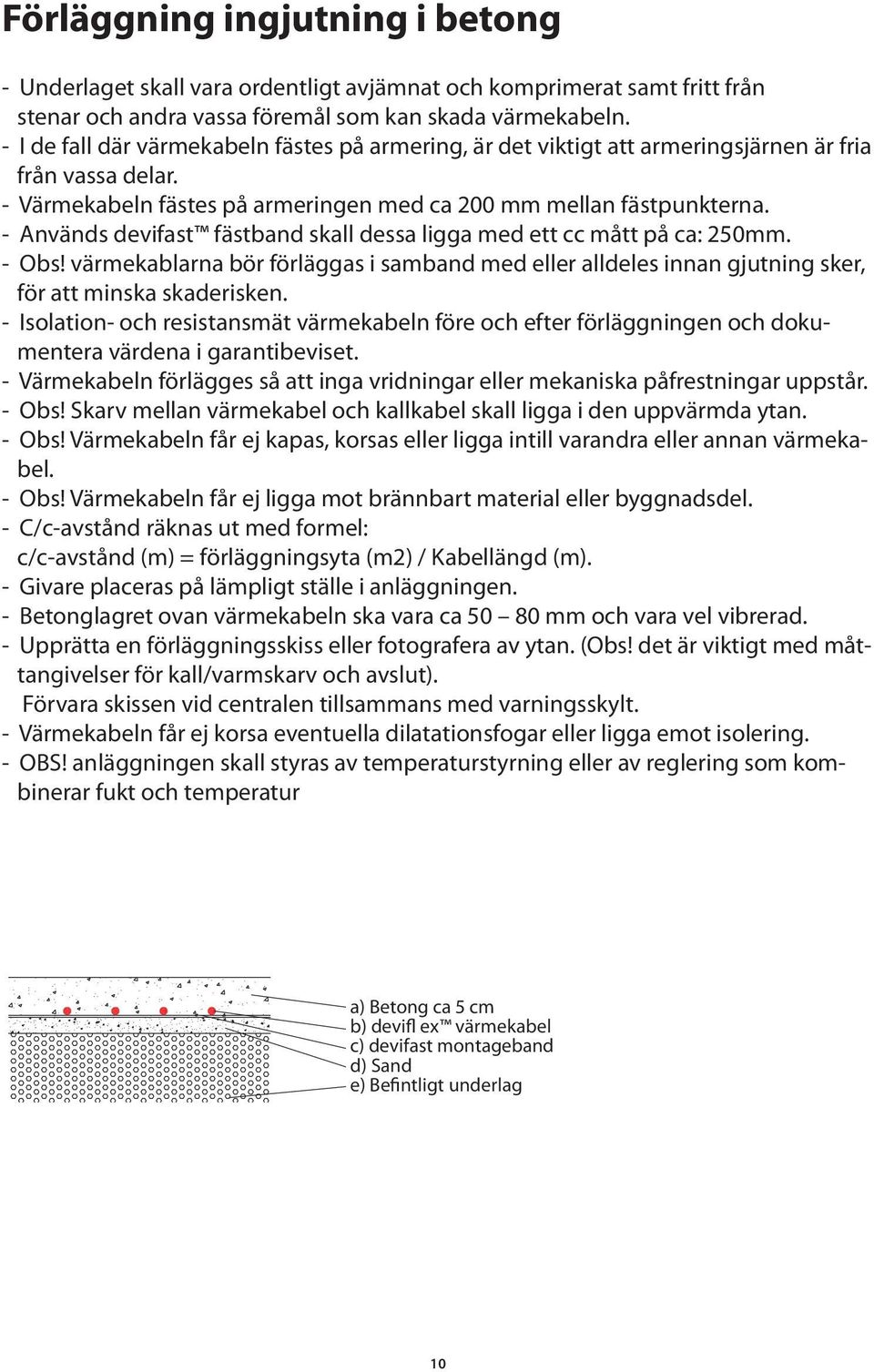 - Används devifast fästband skall dessa ligga med ett cc mått på ca: 250mm. - Obs! värmekablarna bör förläggas i samband med eller alldeles innan gjutning sker, för att minska skaderisken.