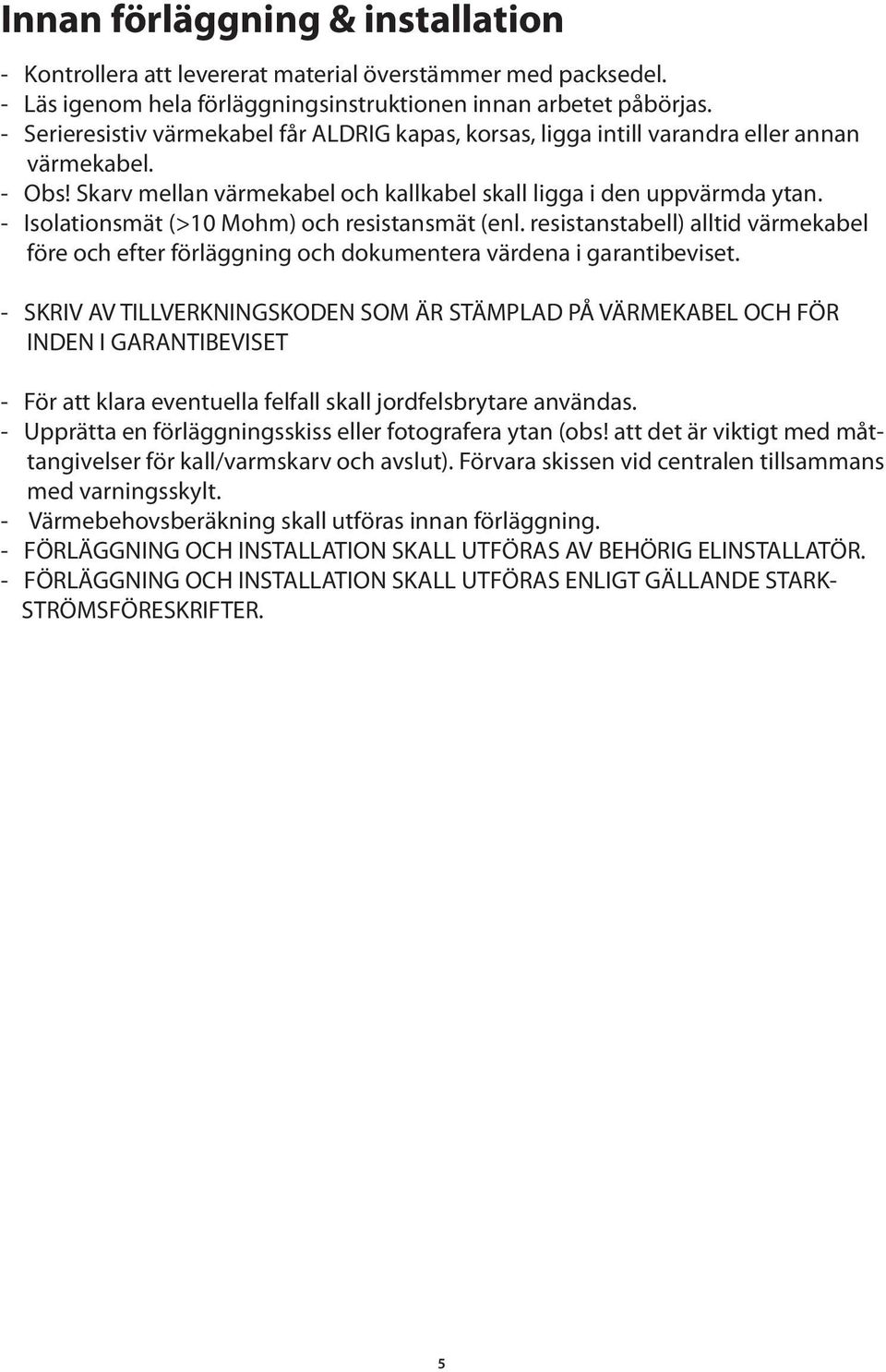 - Isolationsmät (>10 Mohm) och resistansmät (enl. resistanstabell) alltid värmekabel före och efter förläggning och dokumentera värdena i garantibeviset.