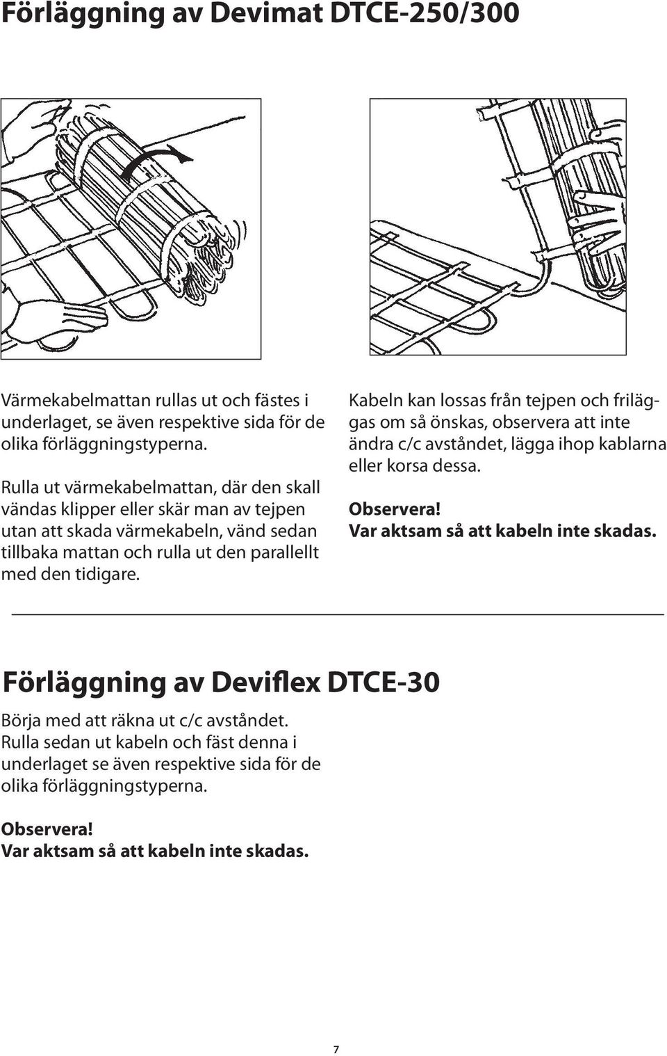 Kabeln kan lossas från tejpen och friläggas om så önskas, observera att inte ändra c/c avståndet, lägga ihop kablarna eller korsa dessa. Observera! Var aktsam så att kabeln inte skadas.