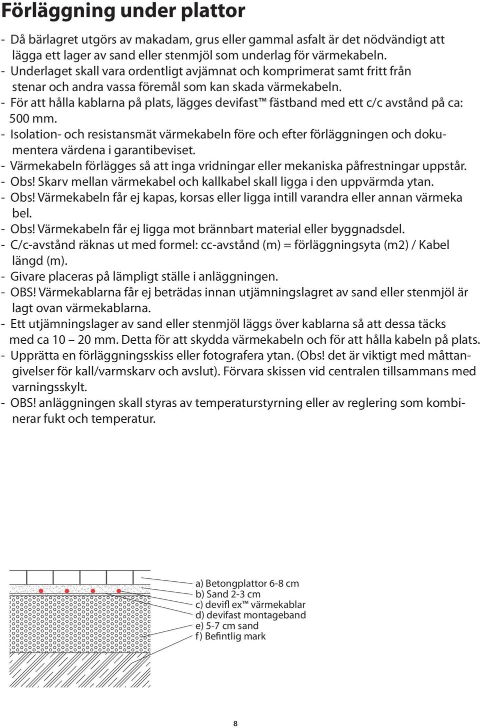 - För att hålla kablarna på plats, lägges devifast fästband med ett c/c avstånd på ca: 500 mm.