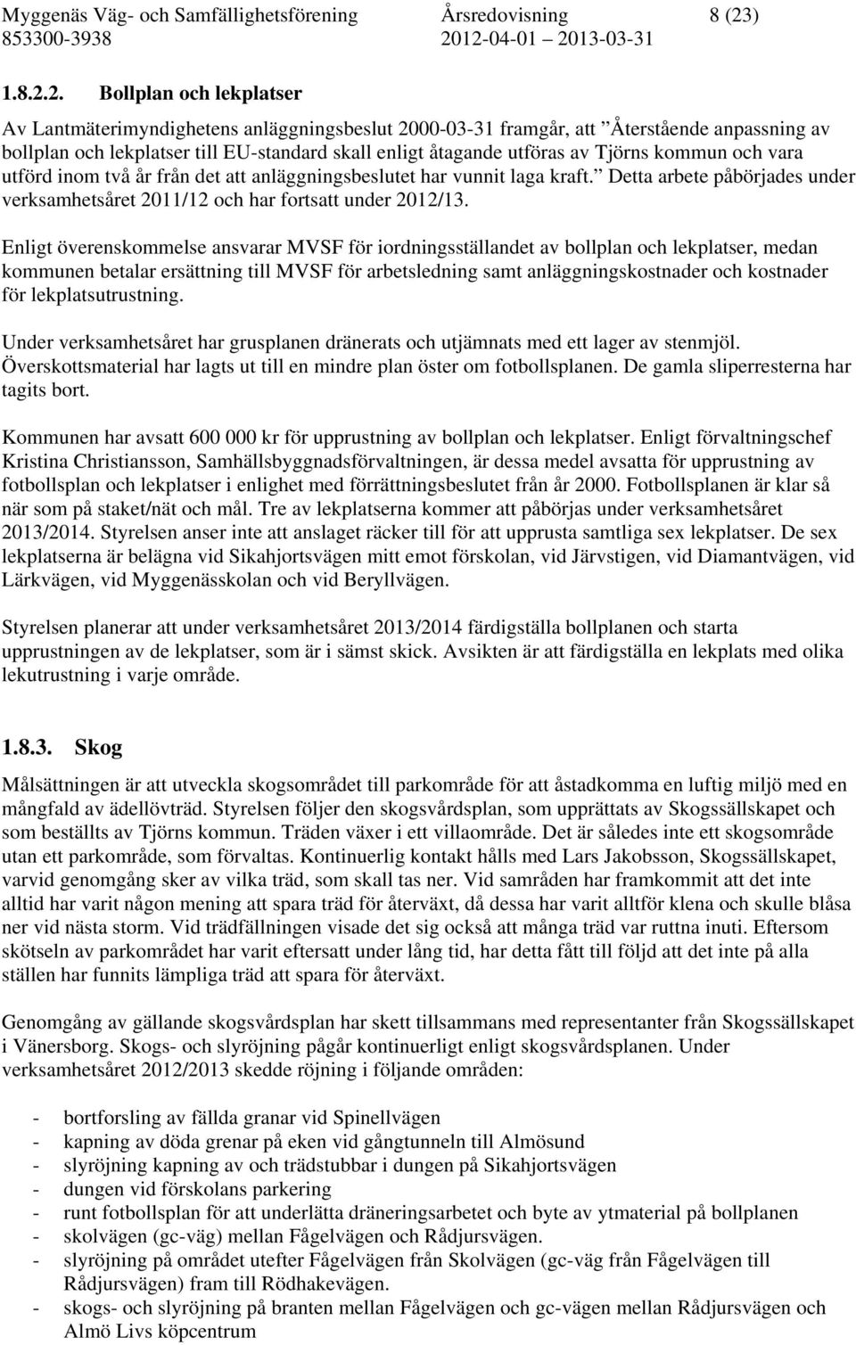 2. Bollplan och lekplatser Av Lantmäterimyndighetens anläggningsbeslut 2000-03-31 framgår, att Återstående anpassning av bollplan och lekplatser till EU-standard skall enligt åtagande utföras av