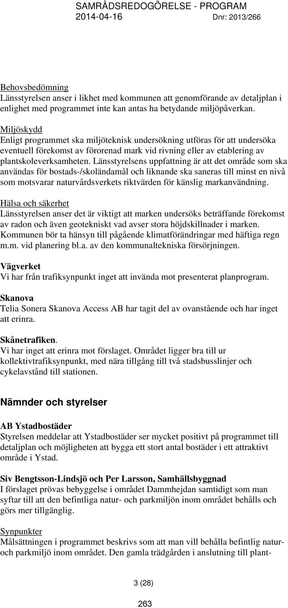 Länsstyrelsens uppfattning är att det område som ska användas för bostads-/skoländamål och liknande ska saneras till minst en nivå som motsvarar naturvårdsverkets riktvärden för känslig