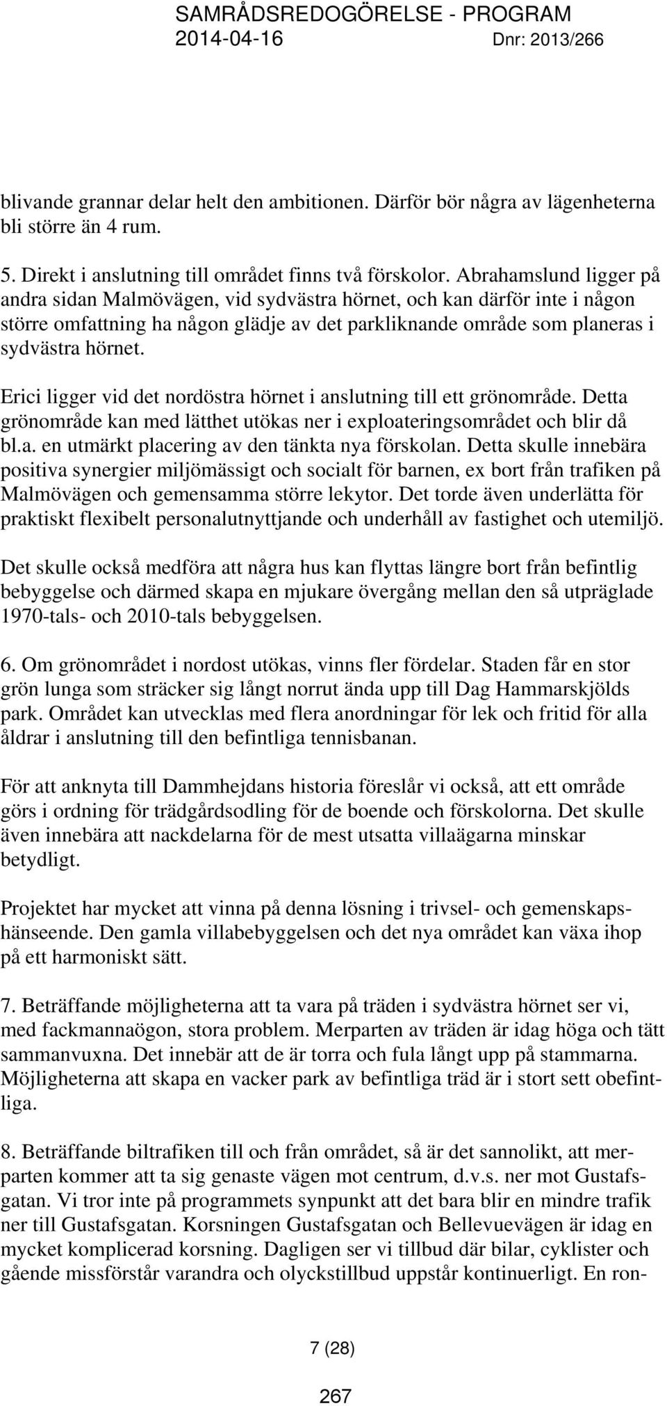 Abrahamslund ligger på andra sidan Malmövägen, vid sydvästra hörnet, och kan därför inte i någon större omfattning ha någon glädje av det parkliknande område som planeras i sydvästra hörnet.