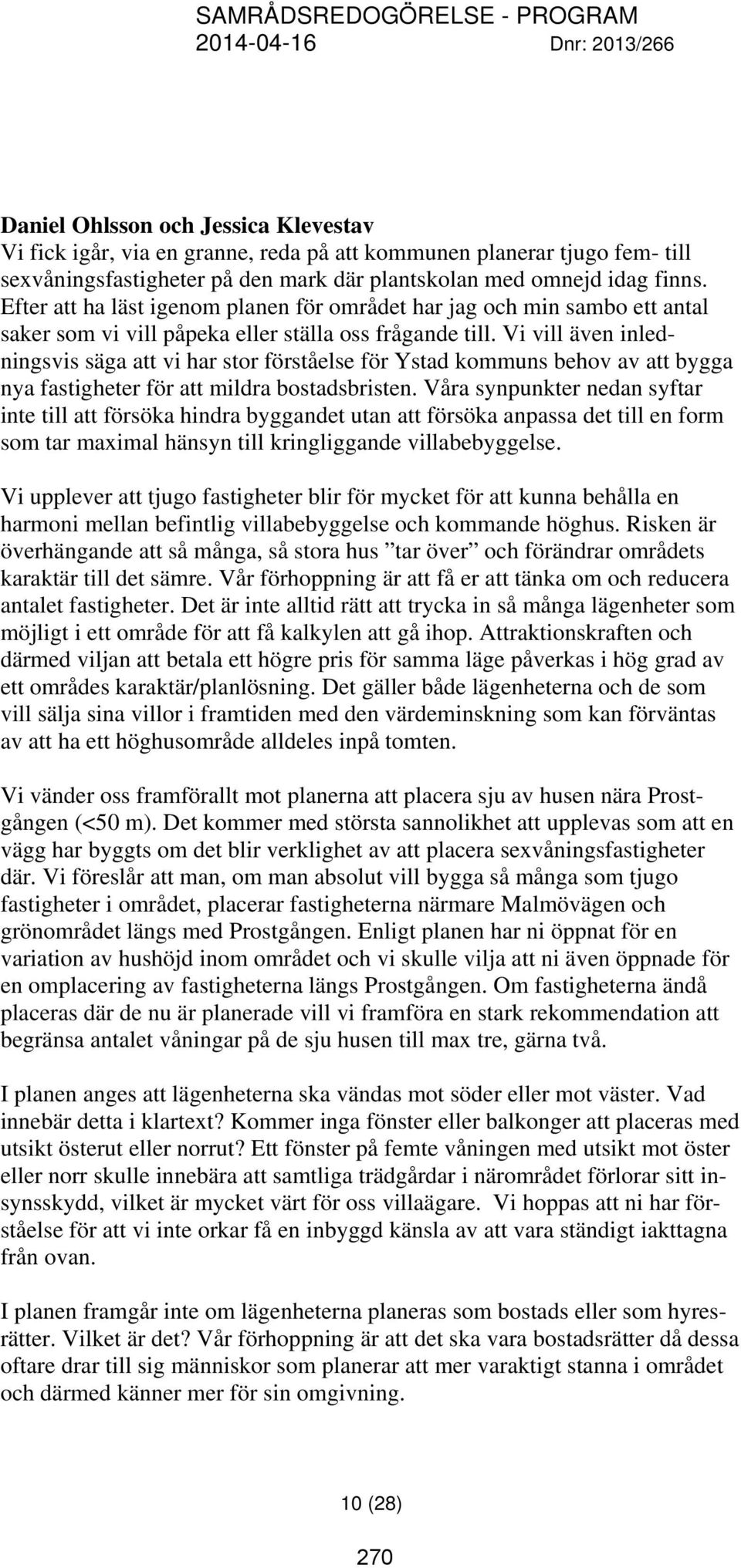 Vi vill även inledningsvis säga att vi har stor förståelse för Ystad kommuns behov av att bygga nya fastigheter för att mildra bostadsbristen.