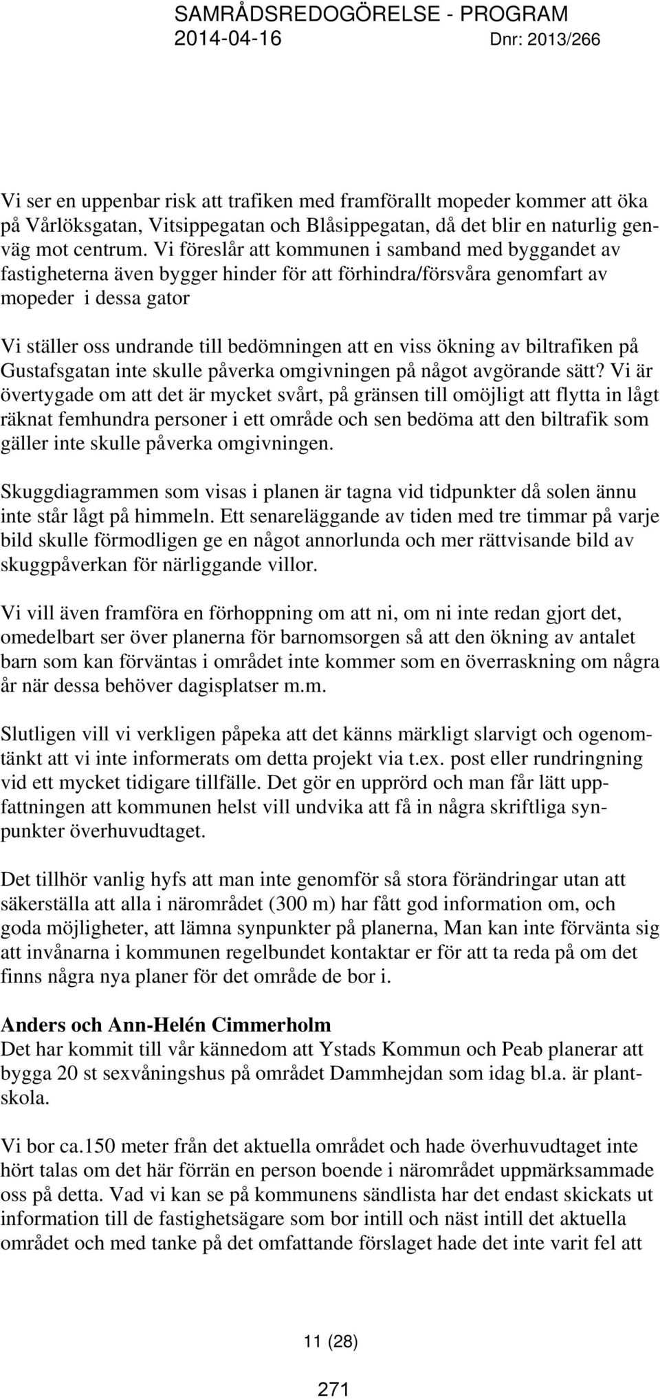 Vi föreslår att kommunen i samband med byggandet av fastigheterna även bygger hinder för att förhindra/försvåra genomfart av mopeder i dessa gator Vi ställer oss undrande till bedömningen att en viss