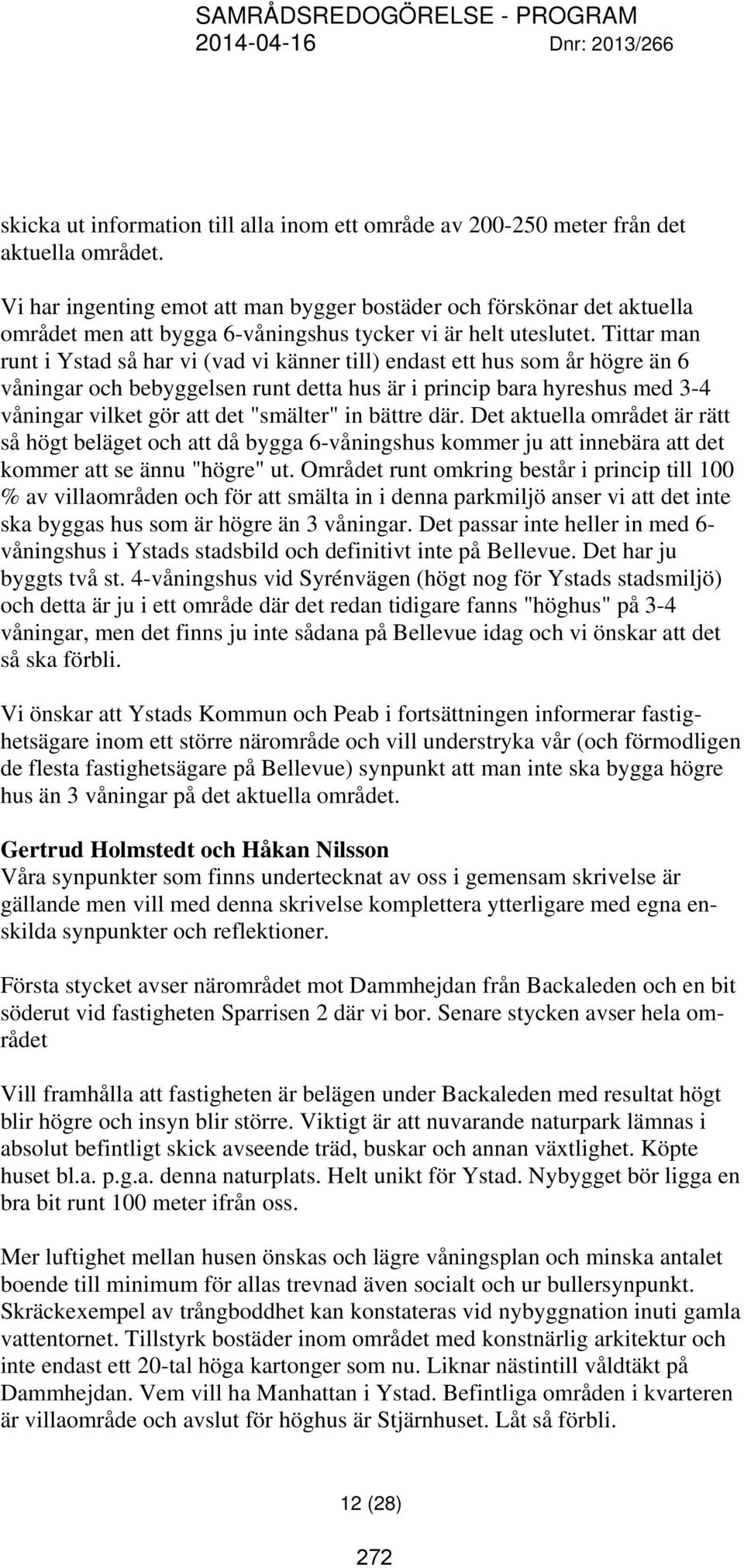 Tittar man runt i Ystad så har vi (vad vi känner till) endast ett hus som år högre än 6 våningar och bebyggelsen runt detta hus är i princip bara hyreshus med 3-4 våningar vilket gör att det