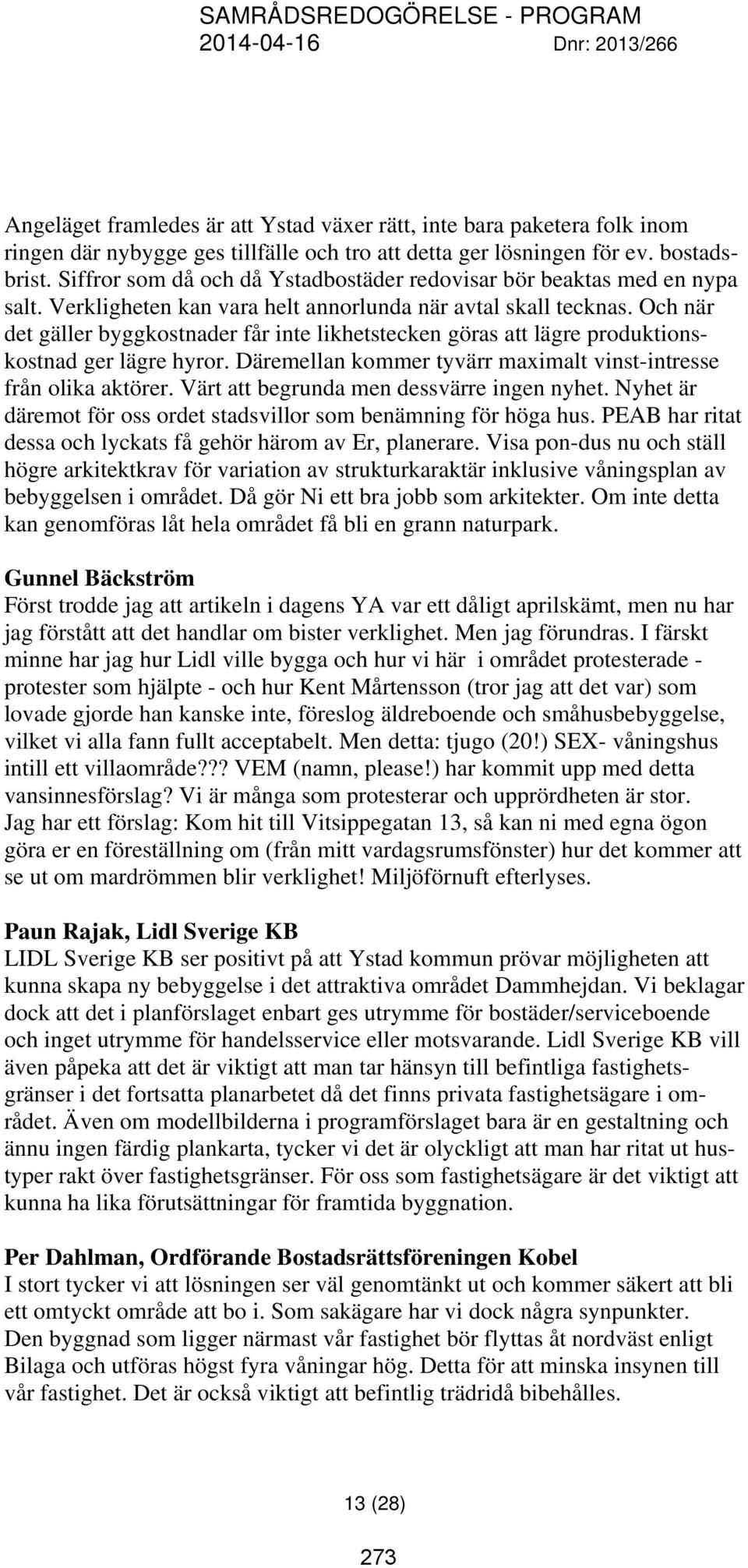 Och när det gäller byggkostnader får inte likhetstecken göras att lägre produktionskostnad ger lägre hyror. Däremellan kommer tyvärr maximalt vinst-intresse från olika aktörer.