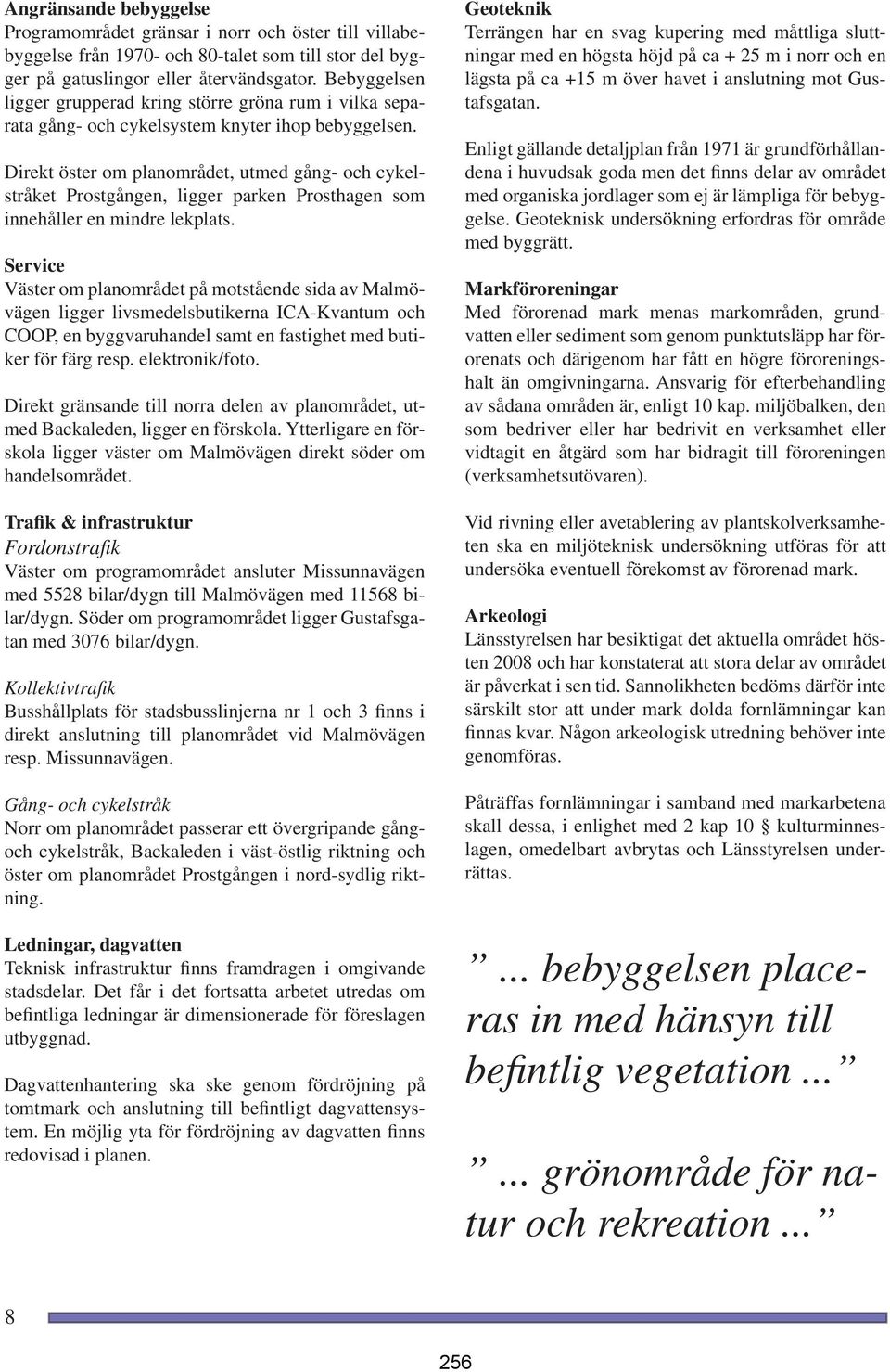 Direkt öster om planområdet, utmed gång- och cykelstråket Prostgången, ligger parken Prosthagen som innehåller en mindre lekplats.