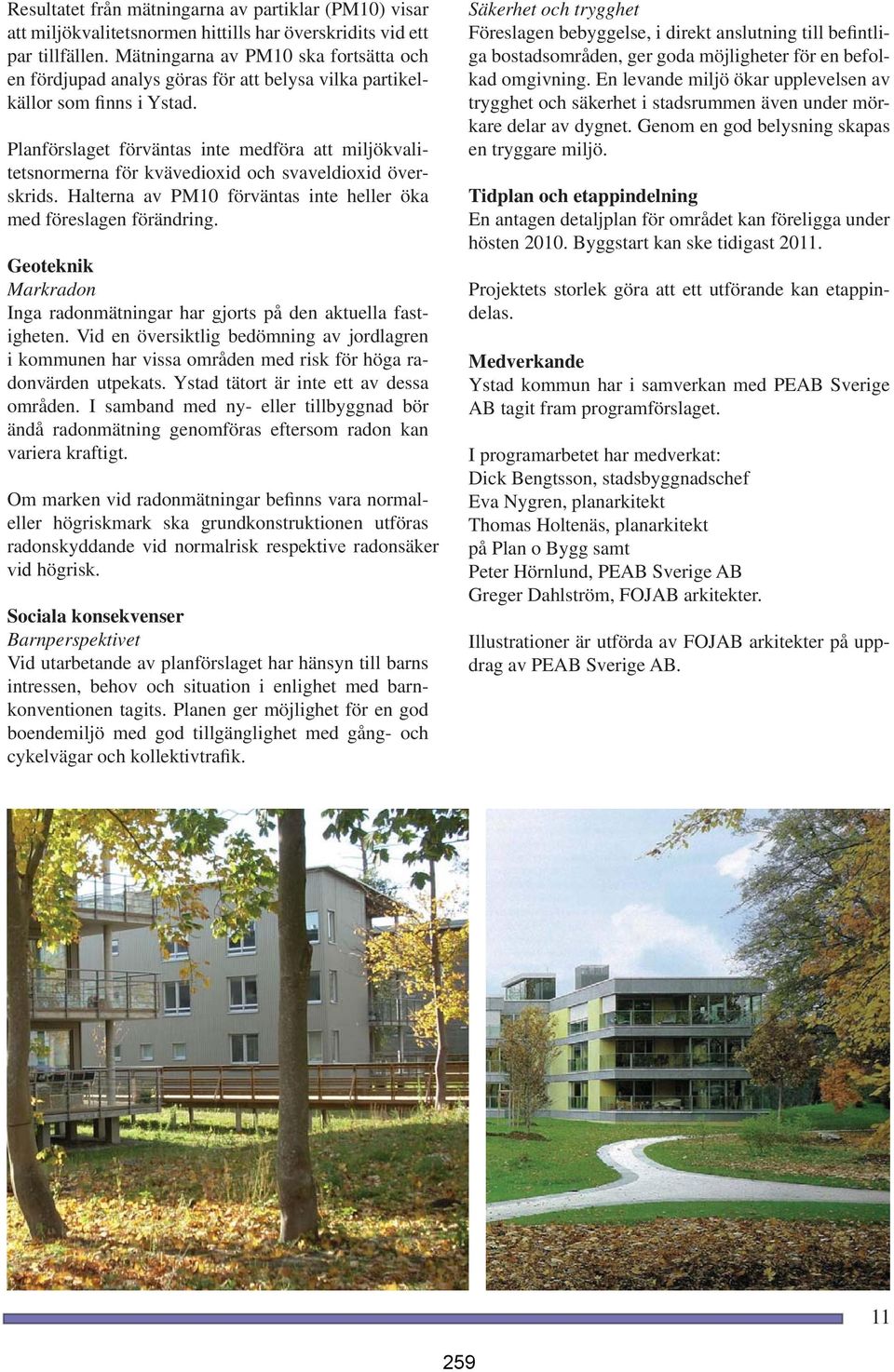 Planförslaget förväntas inte medföra att miljökvalitetsnormerna för kvävedioxid och svaveldioxid överskrids. Halterna av PM10 förväntas inte heller öka med föreslagen förändring.
