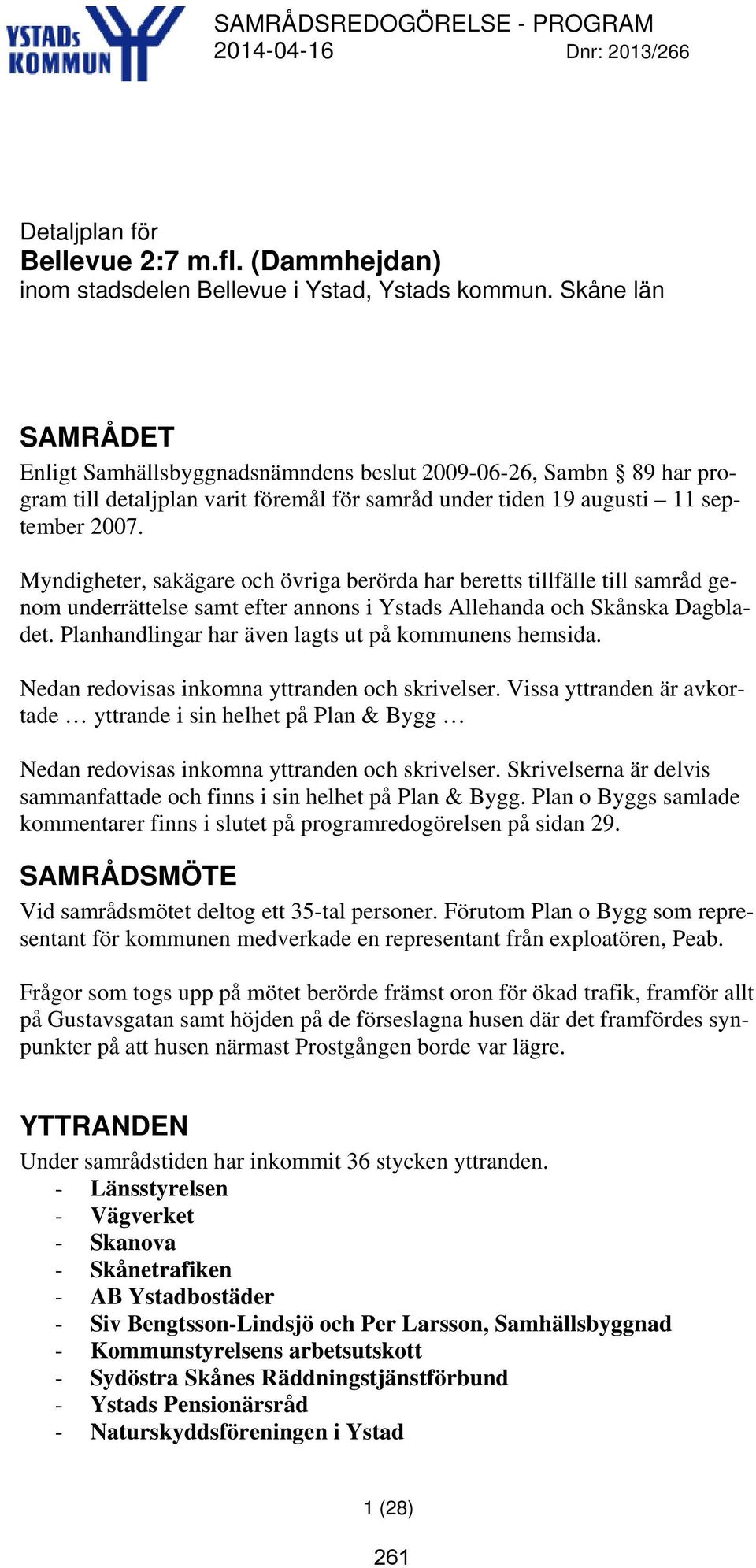 Myndigheter, sakägare och övriga berörda har beretts tillfälle till samråd genom underrättelse samt efter annons i Ystads Allehanda och Skånska Dagbladet.