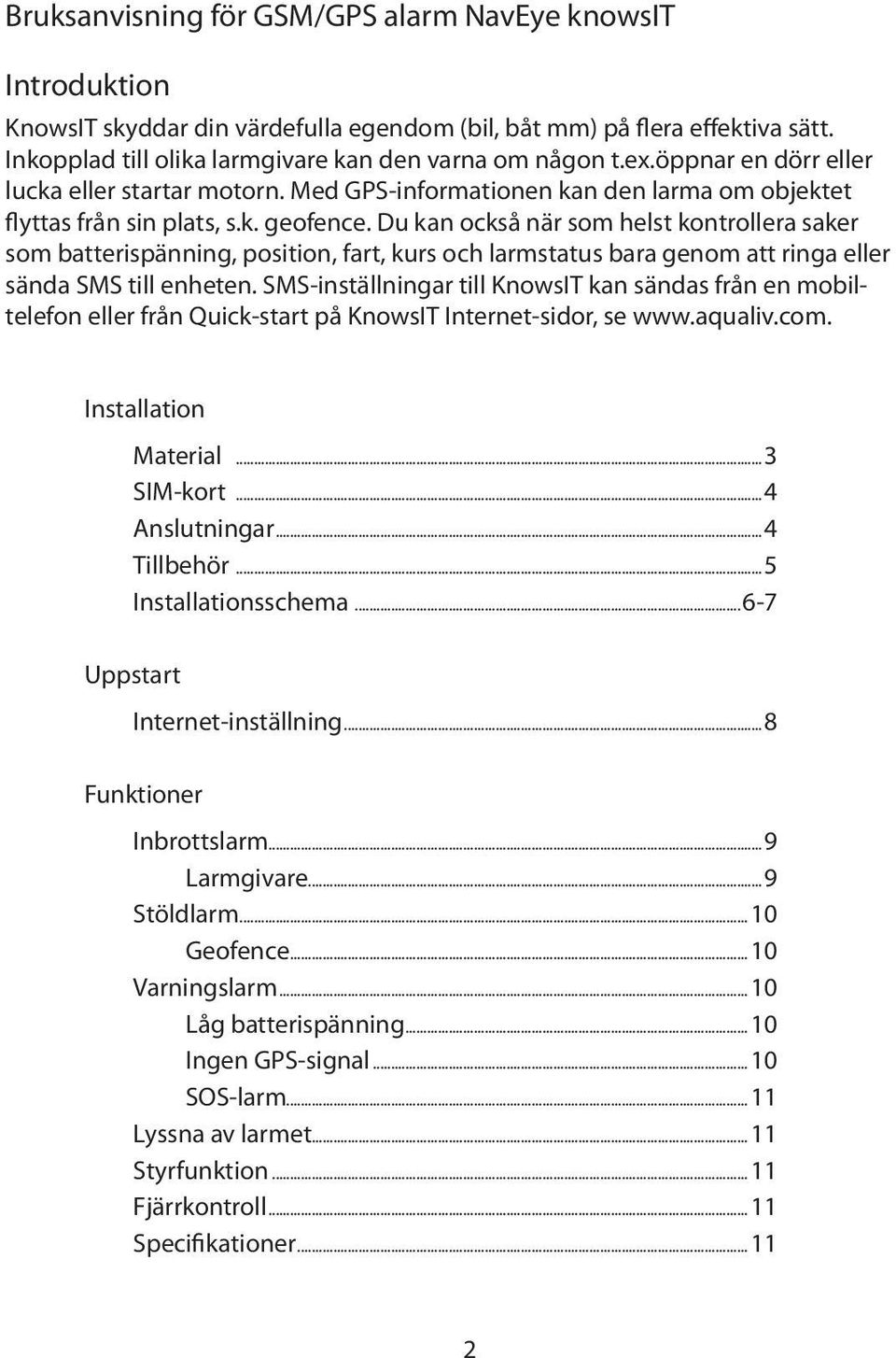 Du kan också när som helst kontrollera saker som batterispänning, position, fart, kurs och larmstatus bara genom att ringa eller sända SMS till enheten.