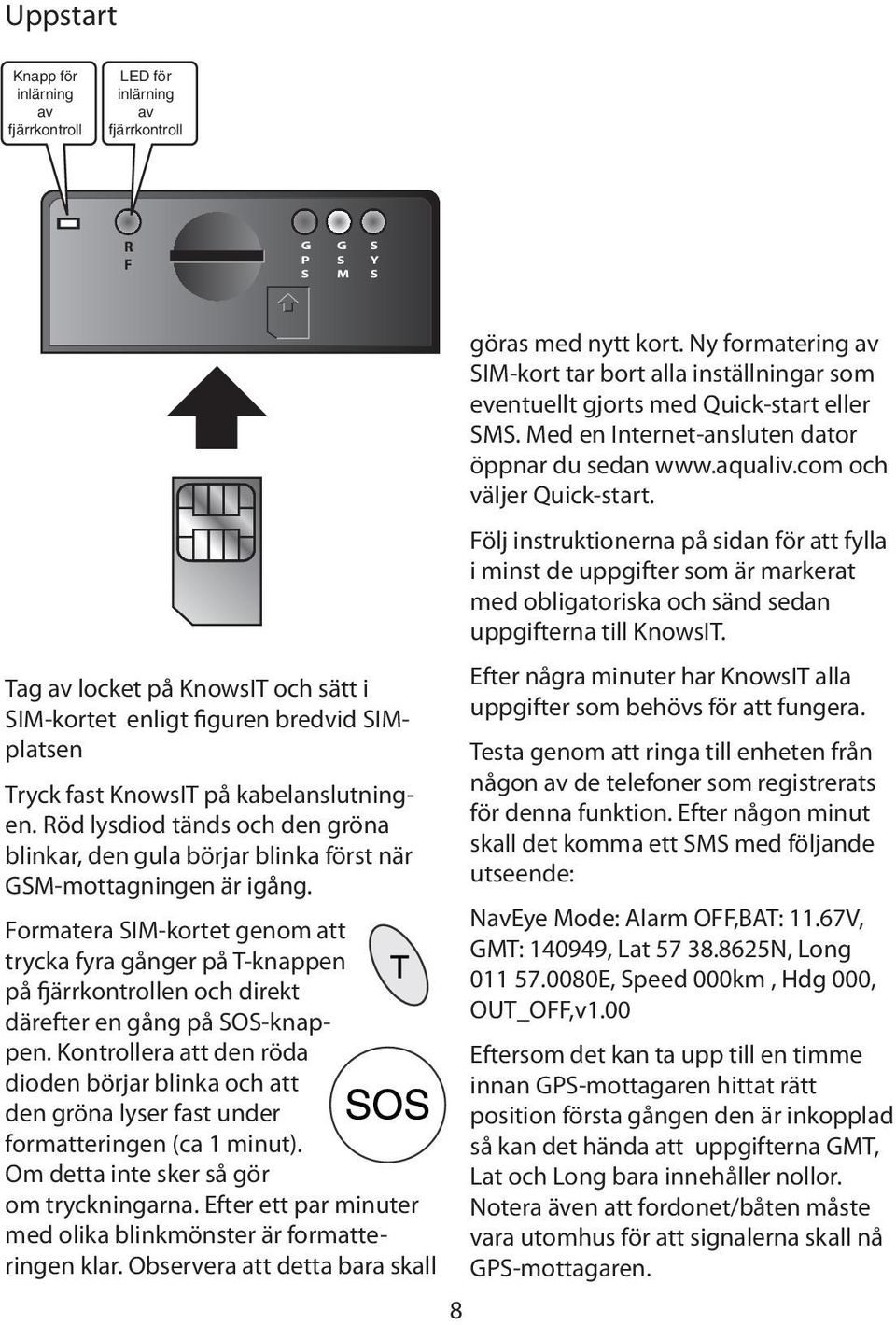 Formatera SIM-kortet genom att trycka fyra gånger på T-knappen på fjärrkontrollen och direkt därefter en gång på SOS-knappen.