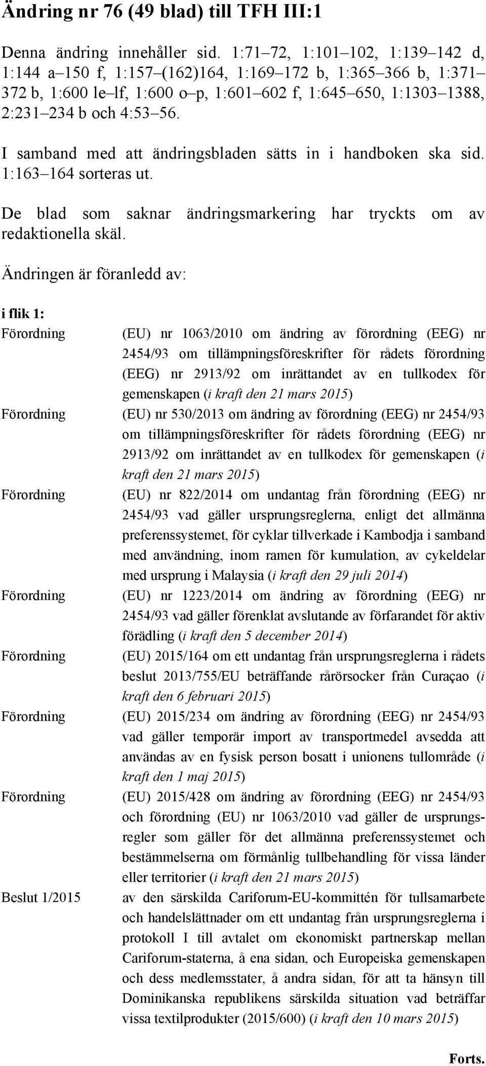 I samband med att ändringsbladen sätts in i handboken ska sid. 1:163 164 sorteras ut. De blad som saknar ändringsmarkering har tryckts om av redaktionella skäl.