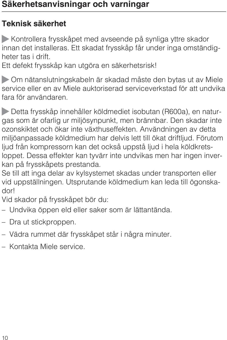 Om nätanslutningskabeln är skadad måste den bytas ut av Miele service eller en av Miele auktoriserad serviceverkstad för att undvika fara för användaren.