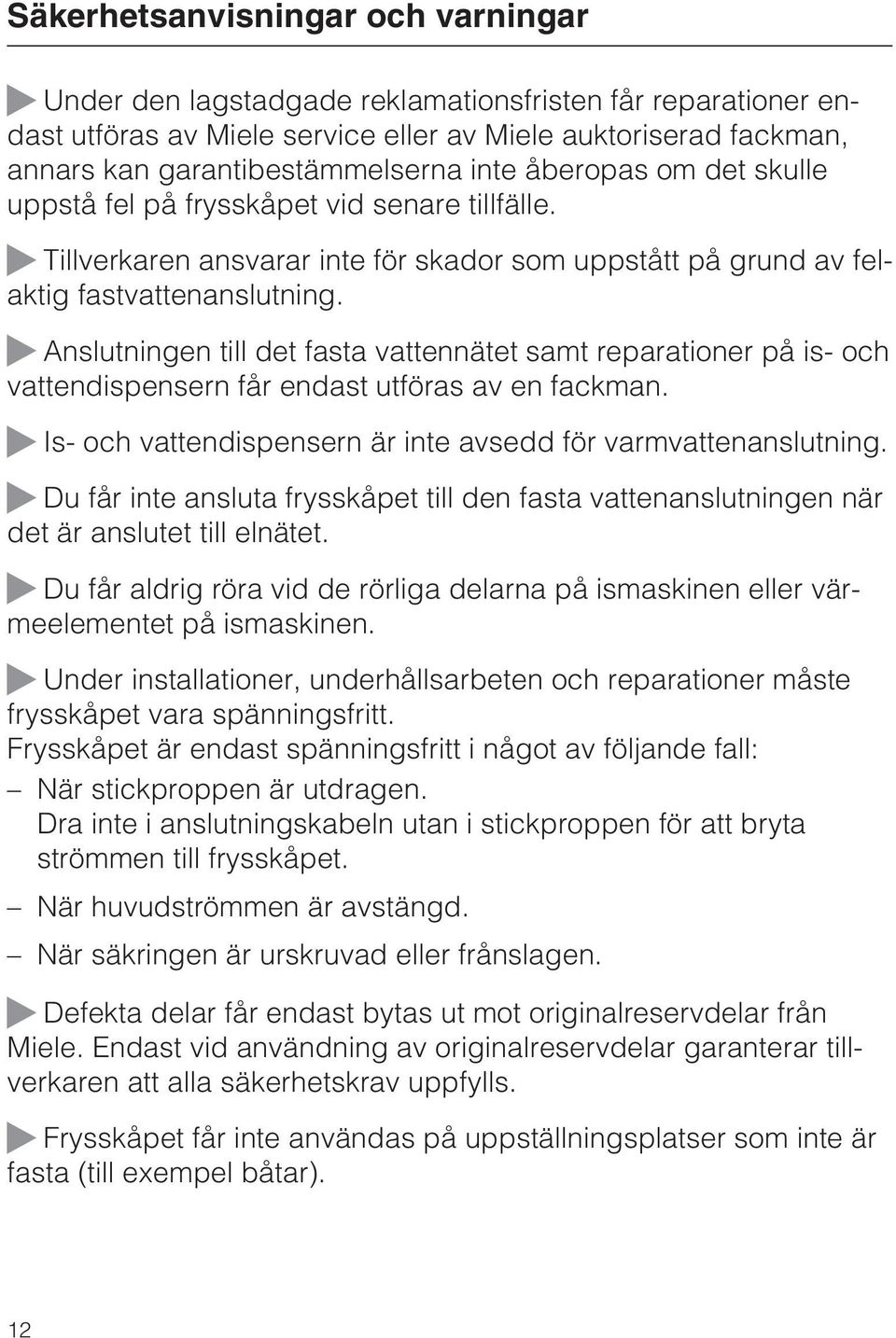 Anslutningen till det fasta vattennätet samt reparationer på is- och vattendispensern får endast utföras av en fackman. Is- och vattendispensern är inte avsedd för varmvattenanslutning.