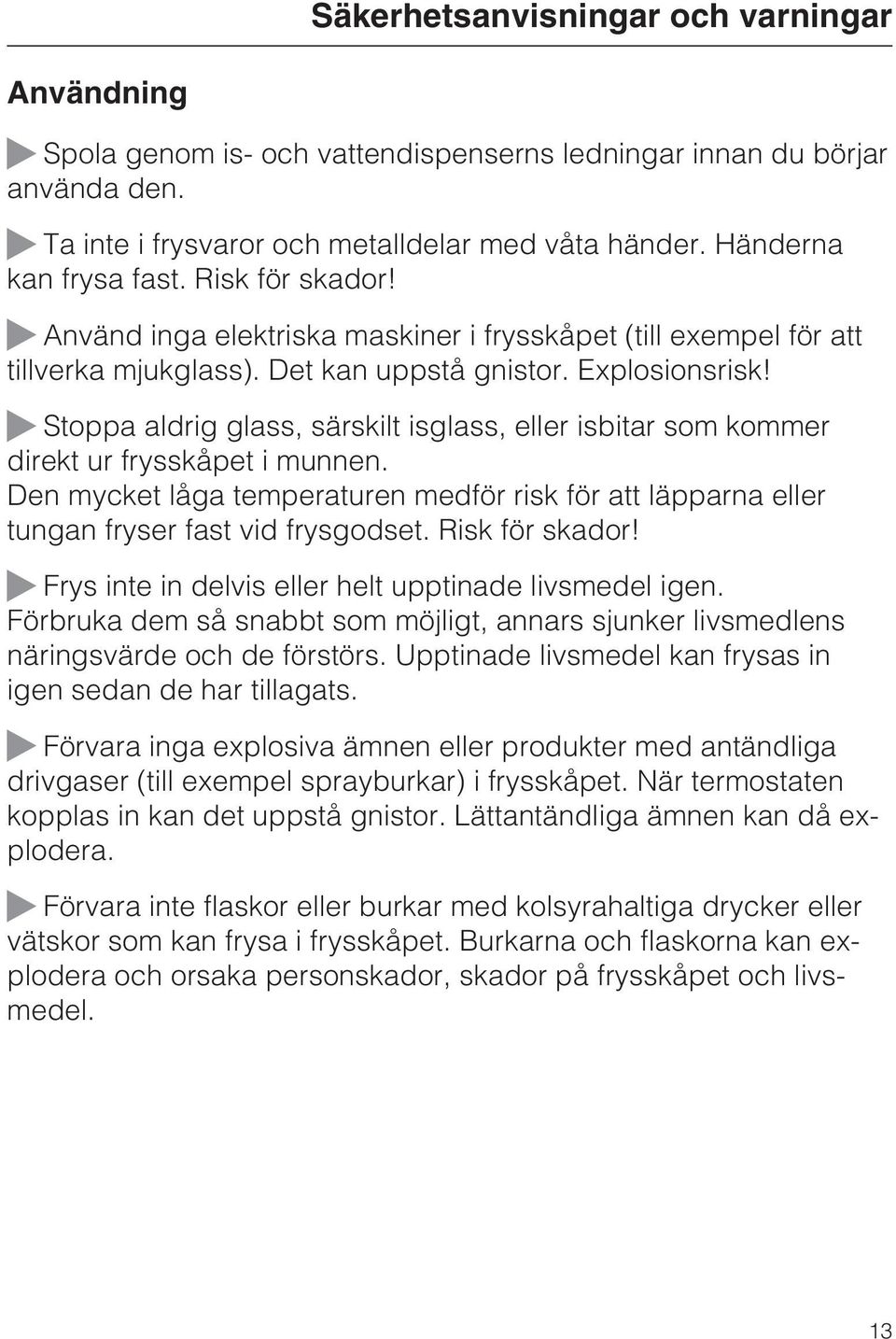 Stoppa aldrig glass, särskilt isglass, eller isbitar som kommer direkt ur frysskåpet i munnen. Den mycket låga temperaturen medför risk för att läpparna eller tungan fryser fast vid frysgodset.