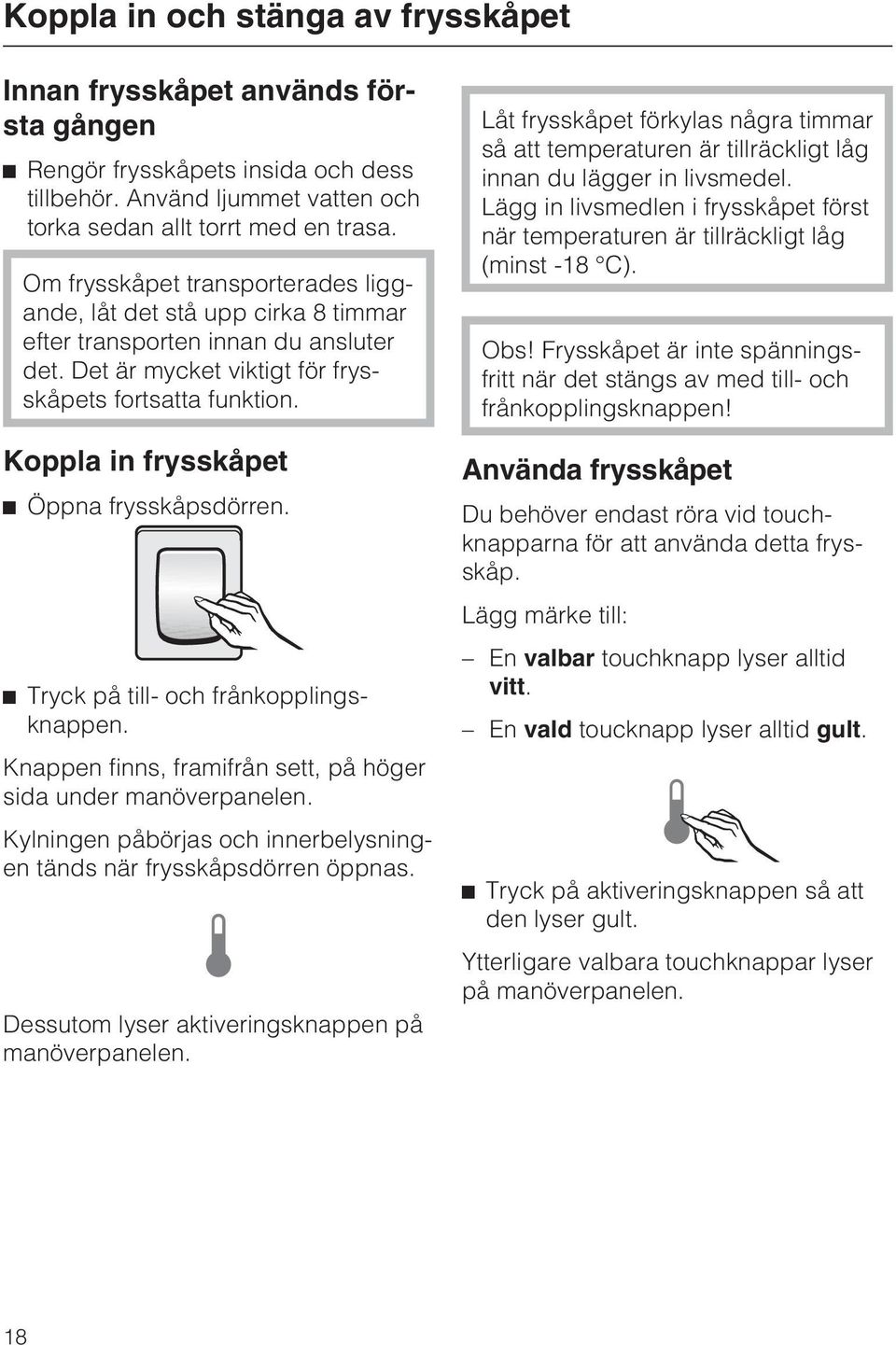 Koppla in frysskåpet Öppna frysskåpsdörren. Tryck på till- och frånkopplingsknappen. Knappen finns, framifrån sett, på höger sida under manöverpanelen.