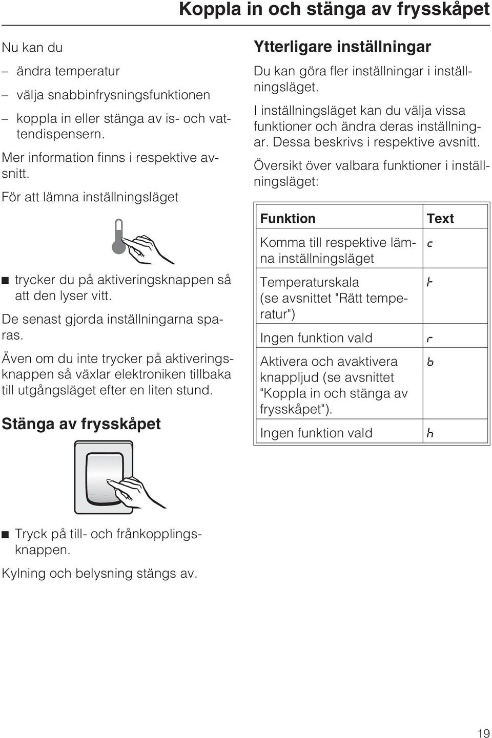 Även om du inte trycker på aktiveringsknappen så växlar elektroniken tillbaka till utgångsläget efter en liten stund.