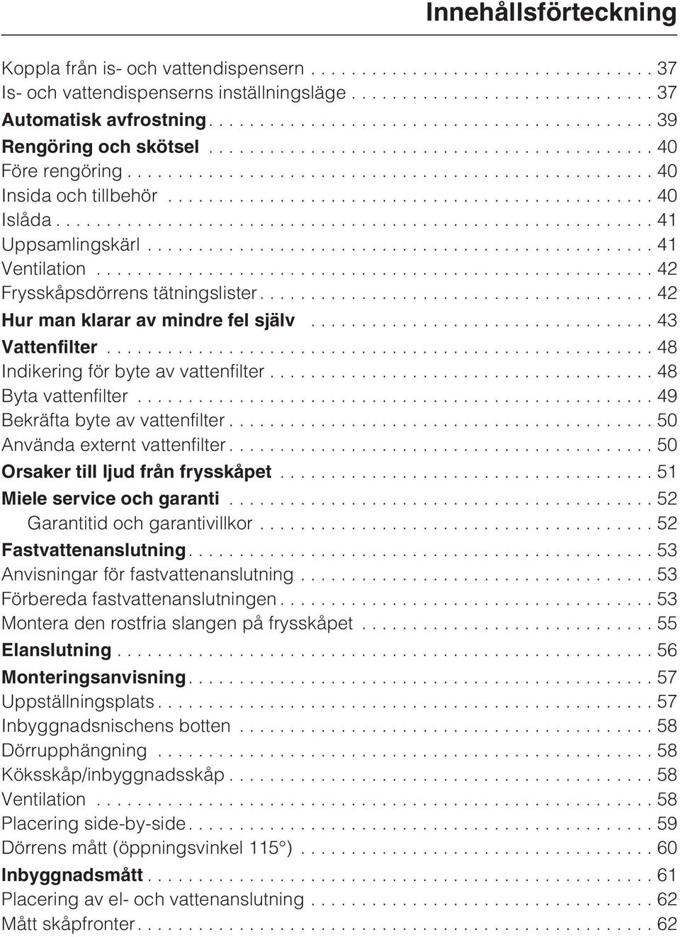 ..48 Indikering för byte av vattenfilter...48 Byta vattenfilter...49 Bekräfta byte av vattenfilter...50 Använda externt vattenfilter...50 Orsaker till ljud från frysskåpet.