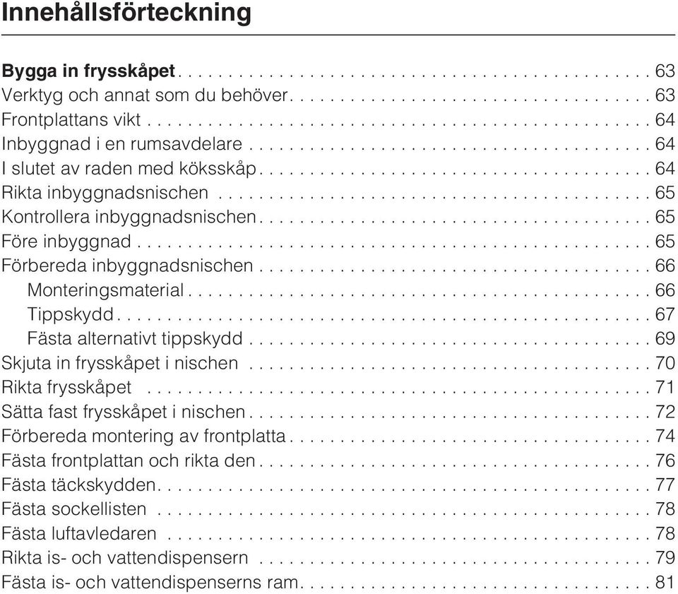 ..67 Fästa alternativt tippskydd...69 Skjuta in frysskåpet i nischen...70 Rikta frysskåpet...71 Sätta fast frysskåpet i nischen...72 Förbereda montering av frontplatta.