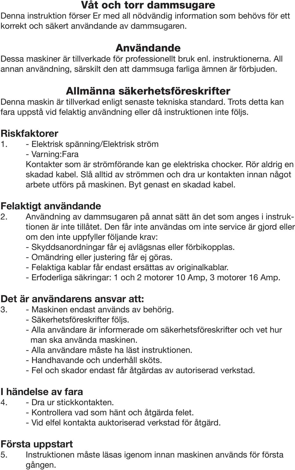 Allmänna säkerhetsföreskrifter Denna maskin är tillverkad enligt senaste tekniska standard. Trots detta kan fara uppstå vid felaktig användning eller då instruktionen inte följs. Riskfaktorer 1.