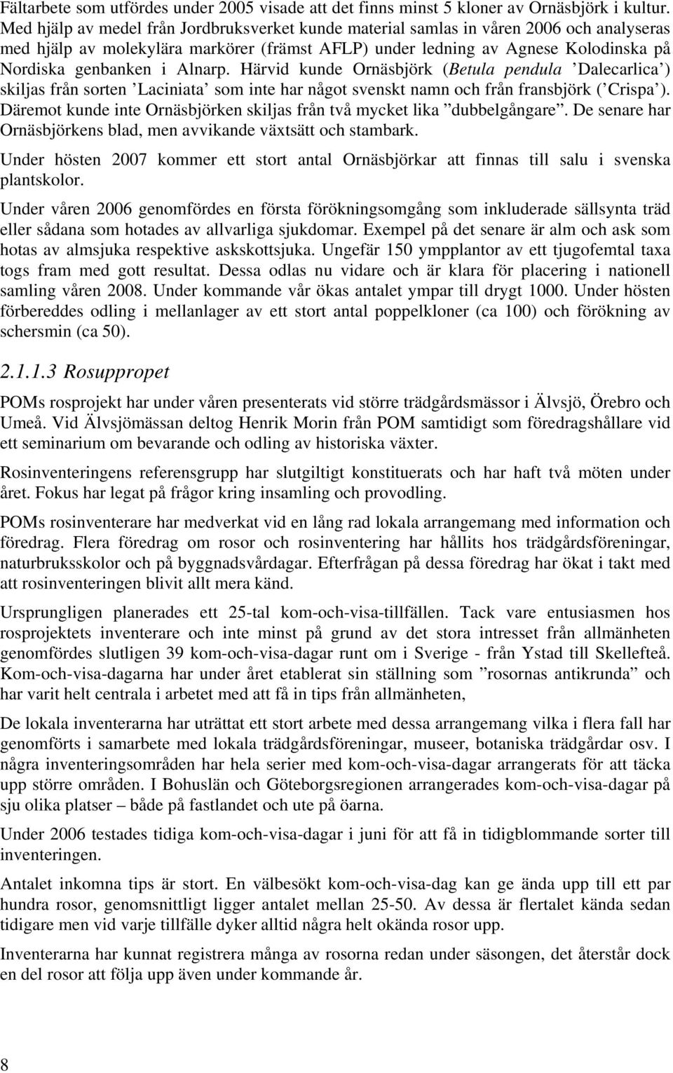 Alnarp. Härvid kunde Ornäsbjörk (Betula pendula Dalecarlica ) skiljas från sorten Laciniata som inte har något svenskt namn och från fransbjörk ( Crispa ).