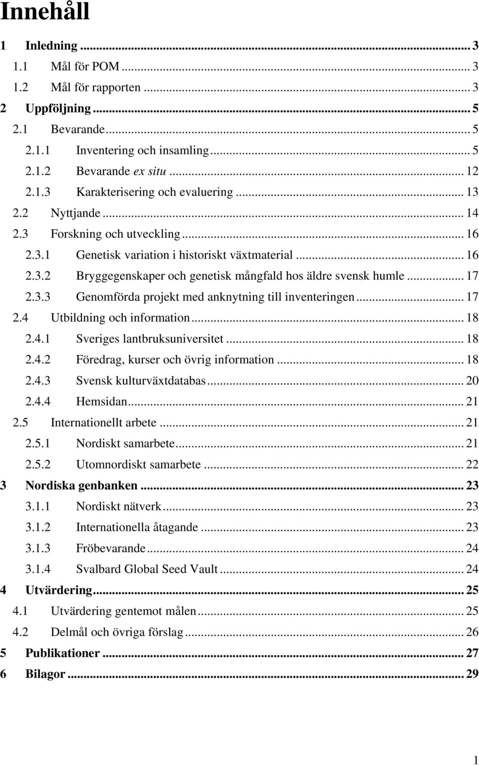 .. 17 2.4 Utbildning och information... 18 2.4.1 Sveriges lantbruksuniversitet... 18 2.4.2 Föredrag, kurser och övrig information... 18 2.4.3 Svensk kulturväxtdatabas... 20 2.4.4 Hemsidan... 21 2.