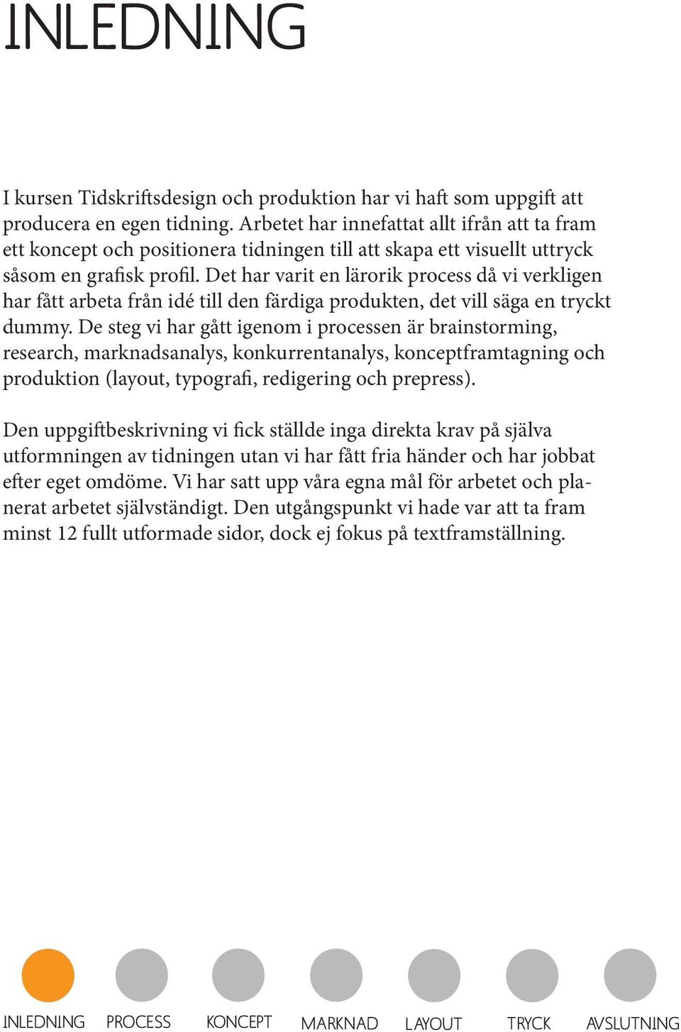 Det har varit en lärorik process då vi verkligen har fått arbeta från idé till den färdiga produkten, det vill säga en tryckt dummy.