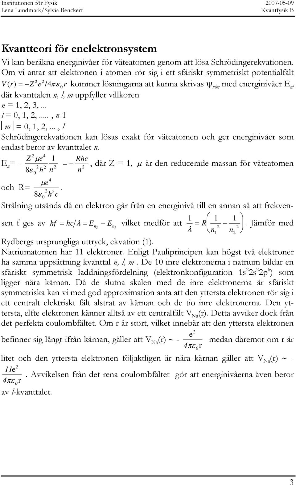uppfyller villkoren n =, 2, 3,... l = 0,, 2,..., n- m = 0,, 2,..., l Schrödingerekvationen kan lösas exakt för väteatomen och ger energinivåer som endast beror av kvanttalet n.