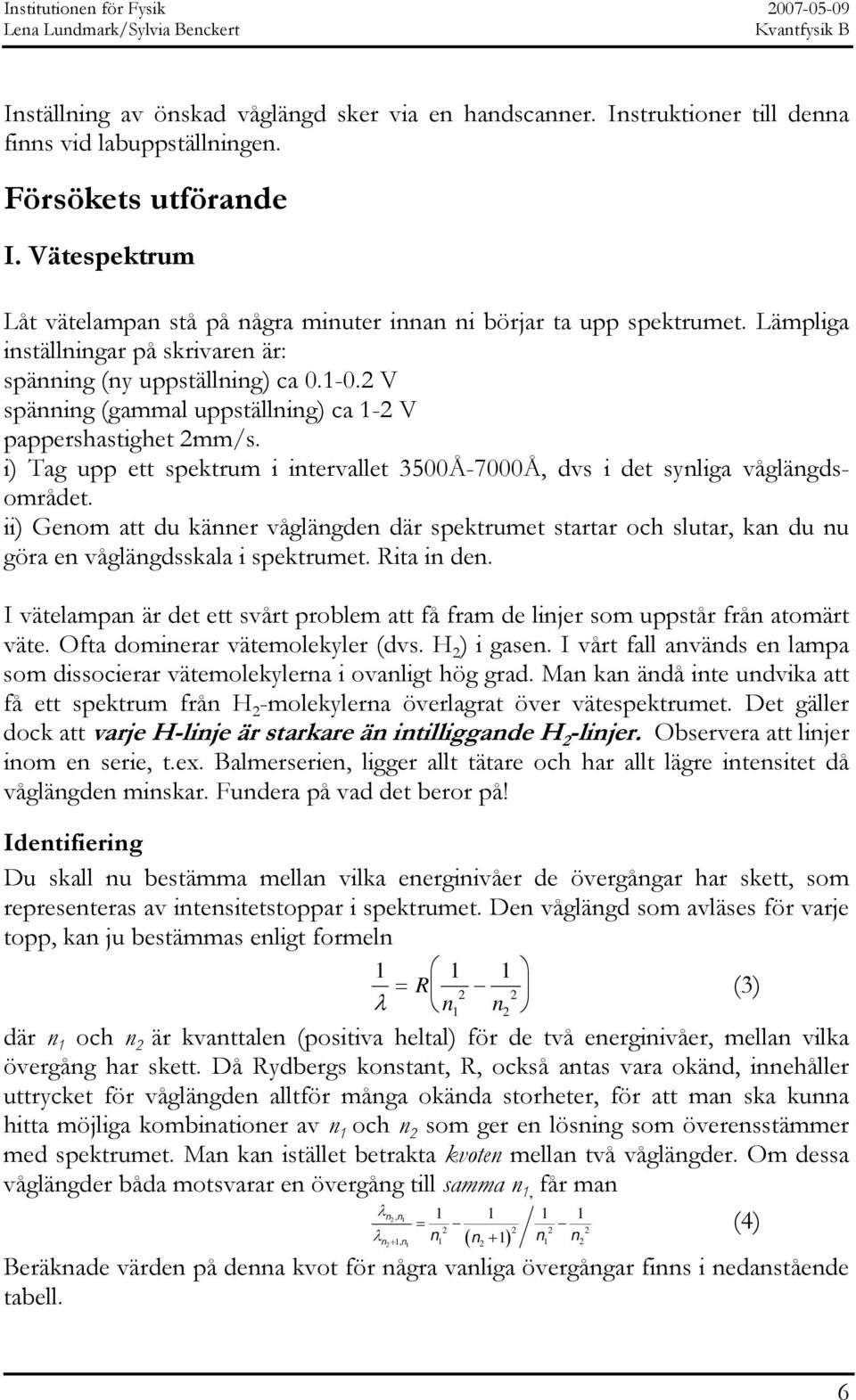 2 V spänning (gammal uppställning) ca -2 V pappershastighet 2mm/s. i) Tag upp ett spektrum i intervallet 3500Å-7000Å, dvs i det synliga våglängdsområdet.