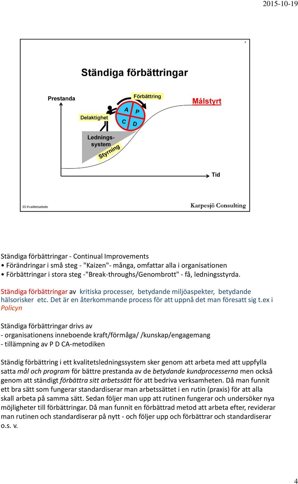 ex i Policyn Ständiga förbättringar drivs av - organisationens inneboende kraft/förmåga/ /kunskap/engagemang - tillämpning av P D CA-metodiken Ständig förbättring i ett kvalitetsledningssystem sker