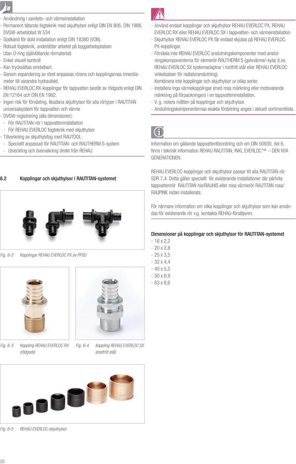 - Genom expandering av röret anpassas rörens och kopplingarnas innerdiameter till varandra hydrauliskt.