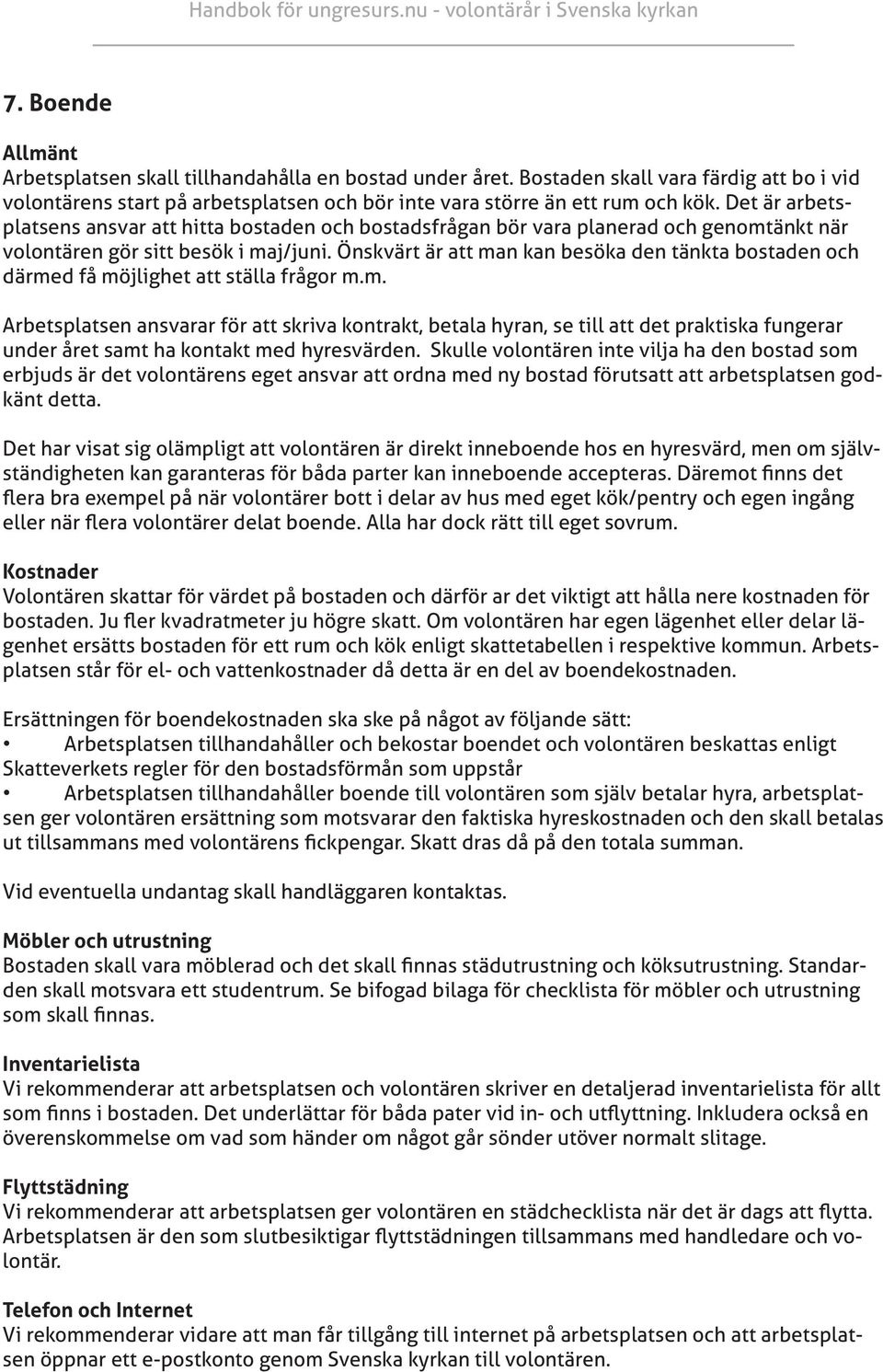 Önskvärt är att man kan besöka den tänkta bostaden och därmed få möjlighet att ställa frågor m.m. Arbetsplatsen ansvarar för att skriva kontrakt, betala hyran, se till att det praktiska fungerar under året samt ha kontakt med hyresvärden.