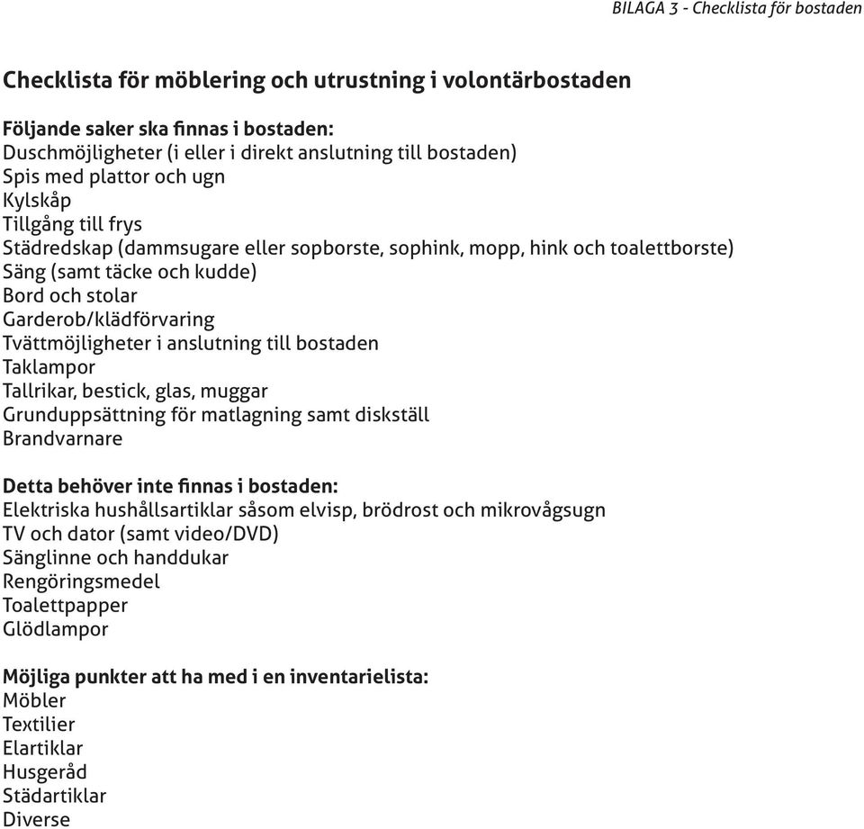 Tvättmöjligheter i anslutning till bostaden Taklampor Tallrikar, bestick, glas, muggar Grunduppsättning för matlagning samt diskställ Brandvarnare Detta behöver inte finnas i bostaden: Elektriska