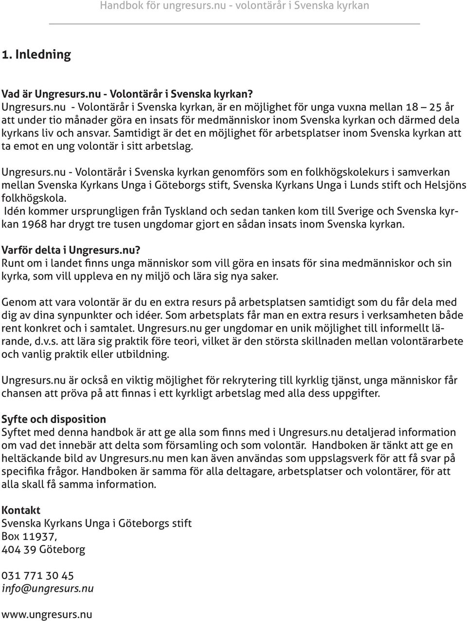 nu - Volontärår i Svenska kyrkan, är en möjlighet för unga vuxna mellan 18 25 år att under tio månader göra en insats för medmänniskor inom Svenska kyrkan och därmed dela kyrkans liv och ansvar.