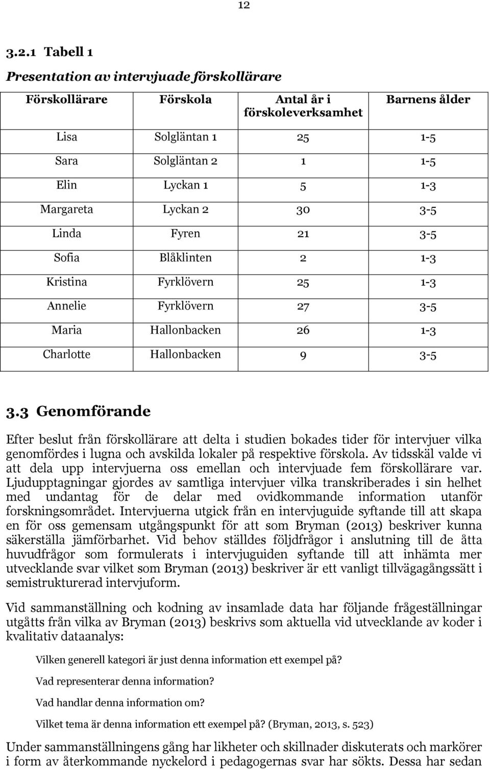 3 Genomförande Efter beslut från förskollärare att delta i studien bokades tider för intervjuer vilka genomfördes i lugna och avskilda lokaler på respektive förskola.