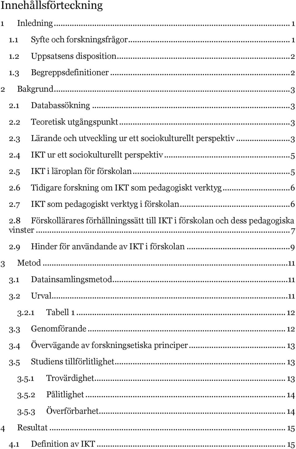 .. 6 2.7 IKT som pedagogiskt verktyg i förskolan... 6 2.8 Förskollärares förhållningssätt till IKT i förskolan och dess pedagogiska vinster... 7 2.9 Hinder för användande av IKT i förskolan.